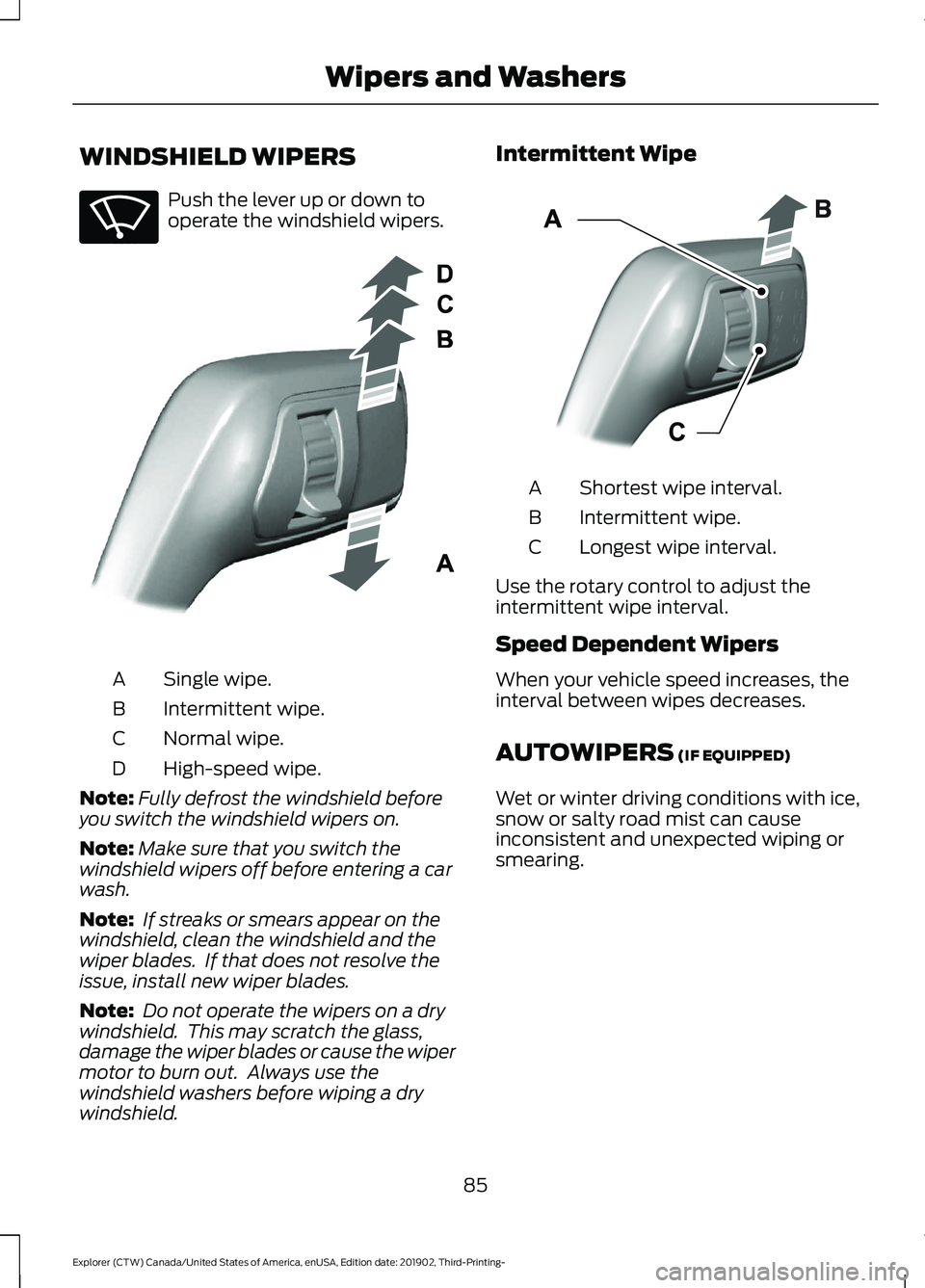 FORD EXPLORER 2020 Manual Online WINDSHIELD WIPERS
Push the lever up or down to
operate the windshield wipers.
Single wipe.
A
Intermittent wipe.
B
Normal wipe.
C
High-speed wipe.
D
Note: Fully defrost the windshield before
you switch FORD EXPLORER 2020 Manual Online WINDSHIELD WIPERS
Push the lever up or down to
operate the windshield wipers.
Single wipe.
A
Intermittent wipe.
B
Normal wipe.
C
High-speed wipe.
D
Note: Fully defrost the windshield before
you switch