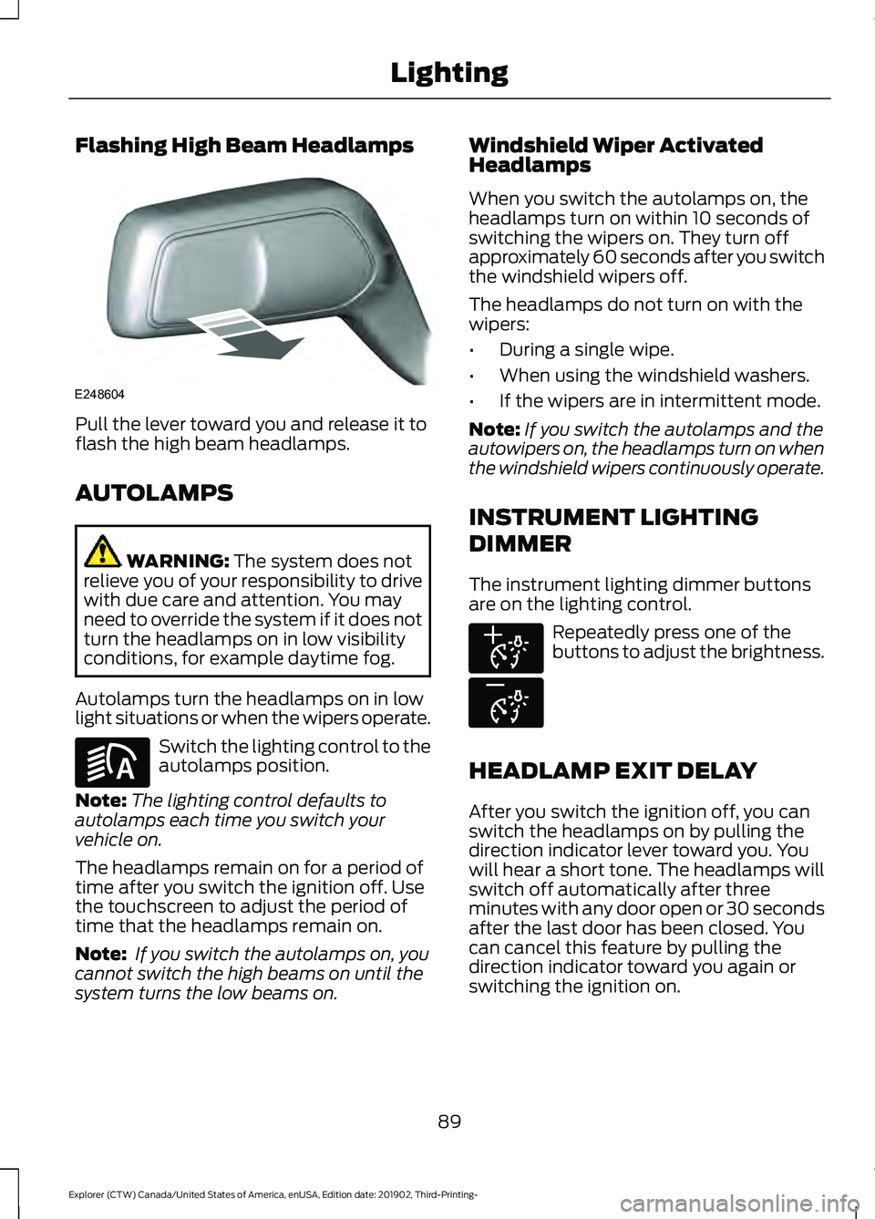 FORD EXPLORER 2020 Owners Manual Flashing High Beam Headlamps
Pull the lever toward you and release it to
flash the high beam headlamps.
AUTOLAMPS
WARNING: The system does not
relieve you of your responsibility to drive
with due care FORD EXPLORER 2020 Owners Manual Flashing High Beam Headlamps
Pull the lever toward you and release it to
flash the high beam headlamps.
AUTOLAMPS
WARNING: The system does not
relieve you of your responsibility to drive
with due care