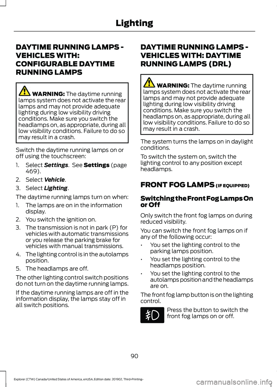 FORD EXPLORER 2020 Owners Manual DAYTIME RUNNING LAMPS -
VEHICLES WITH:
CONFIGURABLE DAYTIME
RUNNING LAMPS
WARNING: The daytime running
lamps system does not activate the rear
lamps and may not provide adequate
lighting during low vi FORD EXPLORER 2020 Owners Manual DAYTIME RUNNING LAMPS -
VEHICLES WITH:
CONFIGURABLE DAYTIME
RUNNING LAMPS
WARNING: The daytime running
lamps system does not activate the rear
lamps and may not provide adequate
lighting during low vi