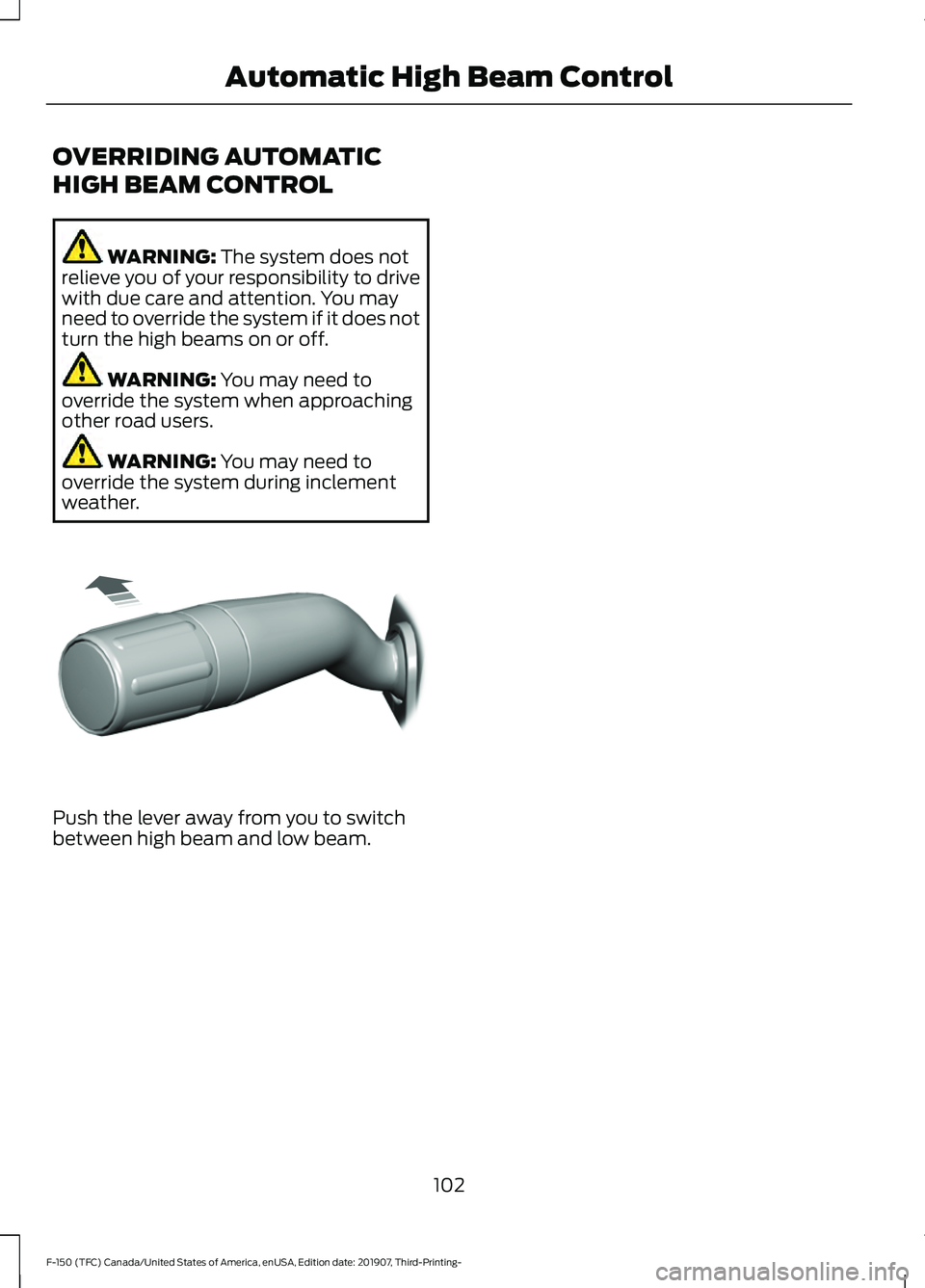 FORD F-150 2020 Owners Manual OVERRIDING AUTOMATIC
HIGH BEAM CONTROL
WARNING: The system does not
relieve you of your responsibility to drive
with due care and attention. You may
need to override the system if it does not
turn the FORD F-150 2020 Owners Manual OVERRIDING AUTOMATIC
HIGH BEAM CONTROL
WARNING: The system does not
relieve you of your responsibility to drive
with due care and attention. You may
need to override the system if it does not
turn the