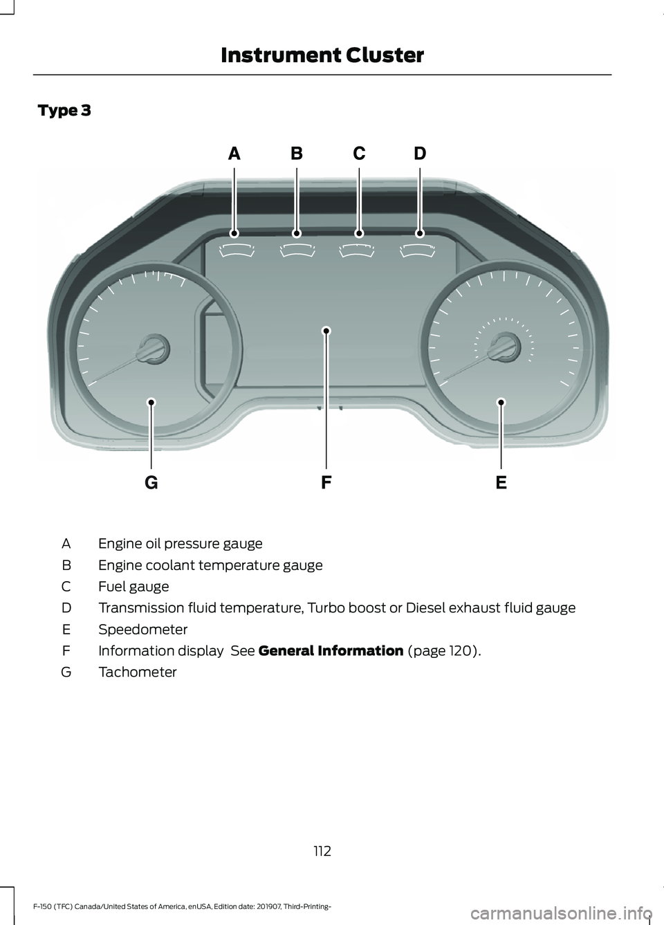 FORD F-150 2020  Owners Manual Type 3
Engine oil pressure gauge
A
Engine coolant temperature gauge
B
Fuel gauge
C
Transmission fluid temperature, Turbo boost or Diesel exhaust fluid gauge
D
Speedometer
E
Information display  See Ge