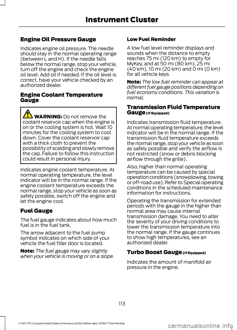 FORD F-150 2020 Owners Manual Engine Oil Pressure Gauge
Indicates engine oil pressure. The needle
should stay in the normal operating range
(between L and H). If the needle falls
below the normal range, stop your vehicle,
turn off FORD F-150 2020 Owners Manual Engine Oil Pressure Gauge
Indicates engine oil pressure. The needle
should stay in the normal operating range
(between L and H). If the needle falls
below the normal range, stop your vehicle,
turn off