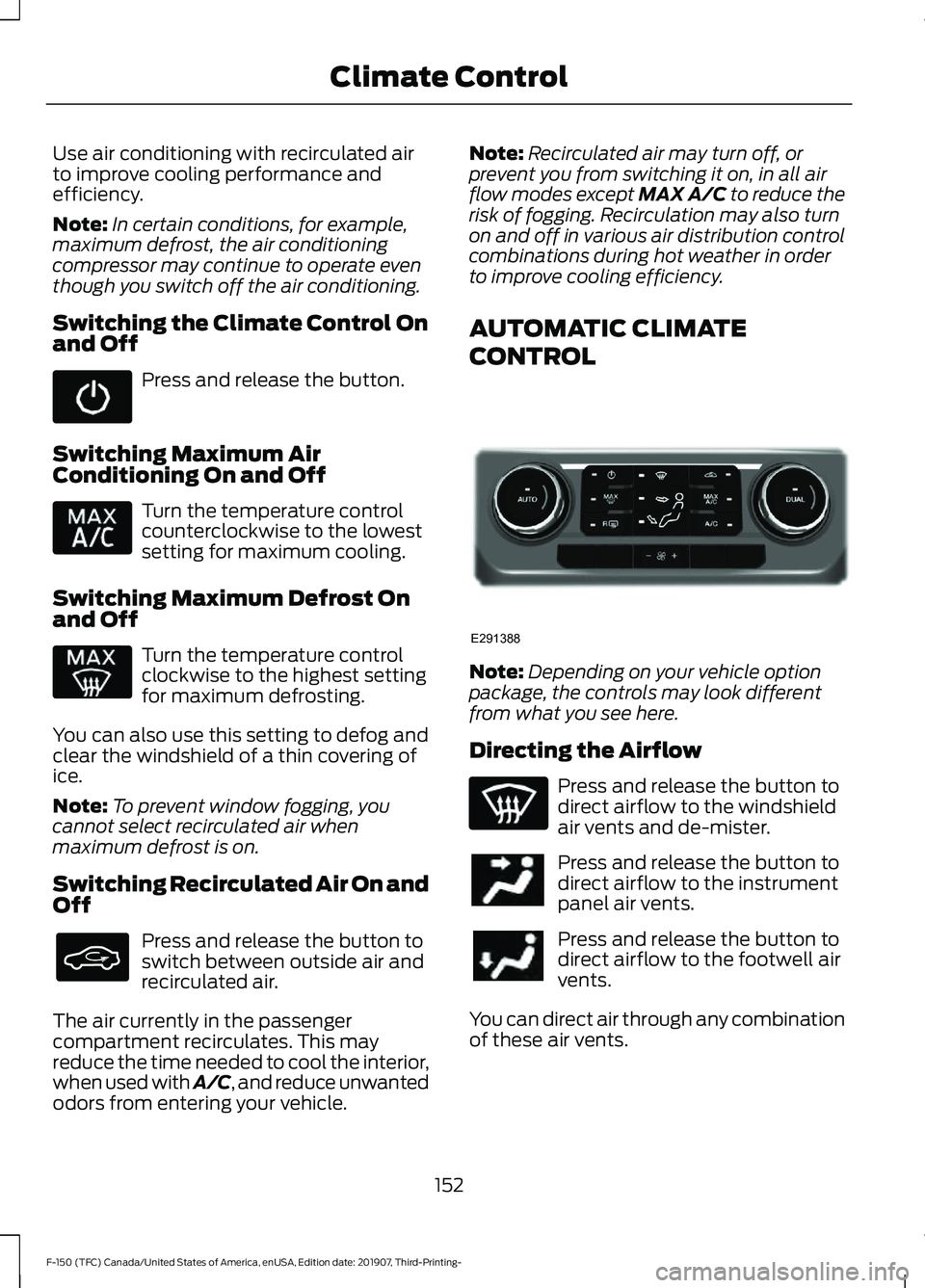 FORD F-150 2020  Owners Manual Use air conditioning with recirculated air
to improve cooling performance and
efficiency.
Note:
In certain conditions, for example,
maximum defrost, the air conditioning
compressor may continue to ope