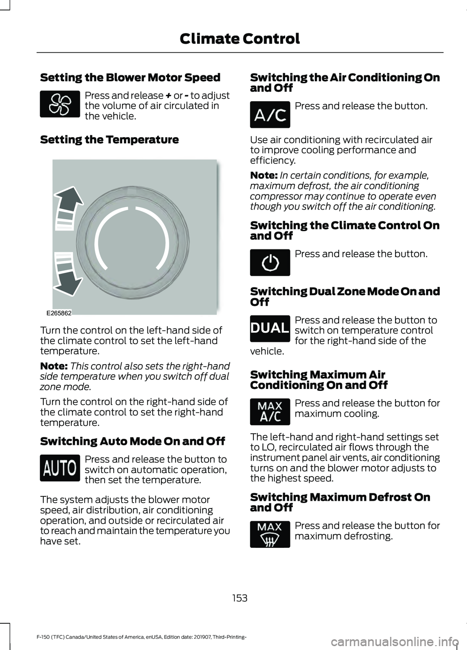 FORD F-150 2020 Owners Manual Setting the Blower Motor Speed
Press and release + or - to adjust
the volume of air circulated in
the vehicle.
Setting the Temperature Turn the control on the left-hand side of
the climate control to FORD F-150 2020 Owners Manual Setting the Blower Motor Speed
Press and release + or - to adjust
the volume of air circulated in
the vehicle.
Setting the Temperature Turn the control on the left-hand side of
the climate control to