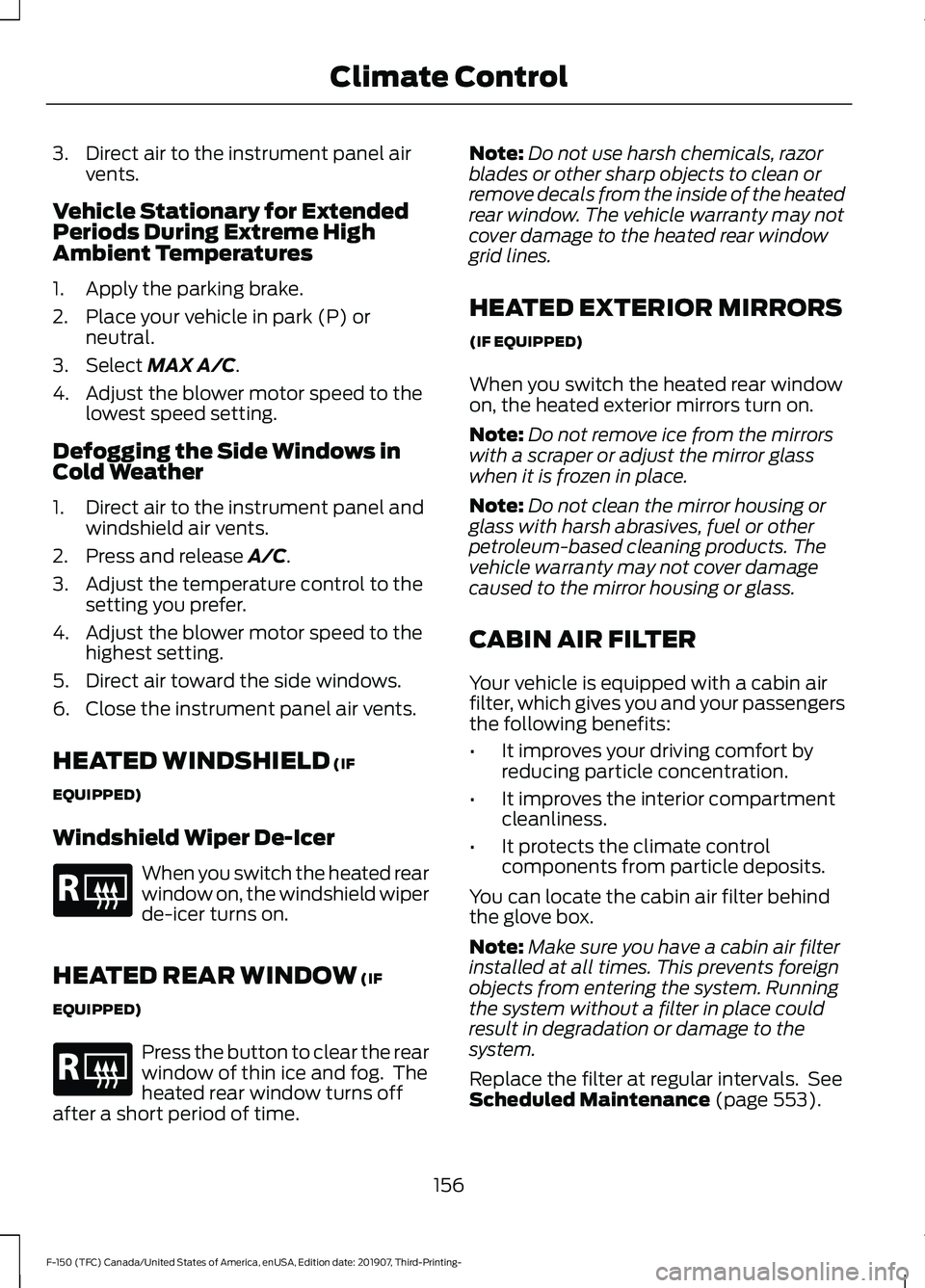 FORD F-150 2020 Owners Manual 3. Direct air to the instrument panel air
vents.
Vehicle Stationary for Extended
Periods During Extreme High
Ambient Temperatures
1. Apply the parking brake.
2. Place your vehicle in park (P) or neutr FORD F-150 2020 Owners Manual 3. Direct air to the instrument panel air
vents.
Vehicle Stationary for Extended
Periods During Extreme High
Ambient Temperatures
1. Apply the parking brake.
2. Place your vehicle in park (P) or neutr
