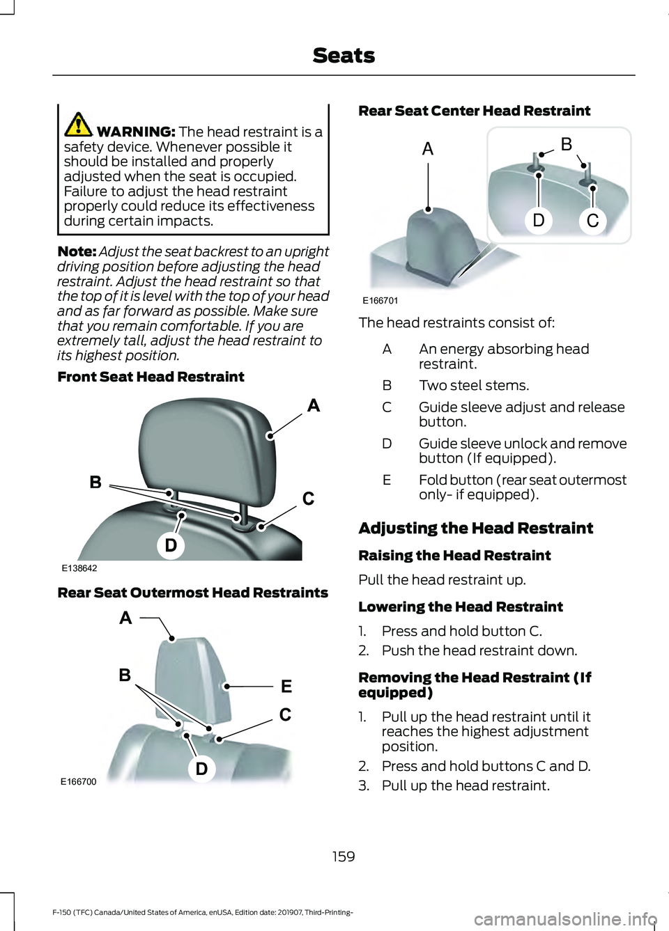 FORD F-150 2020  Owners Manual WARNING: The head restraint is a
safety device. Whenever possible it
should be installed and properly
adjusted when the seat is occupied.
Failure to adjust the head restraint
properly could reduce its