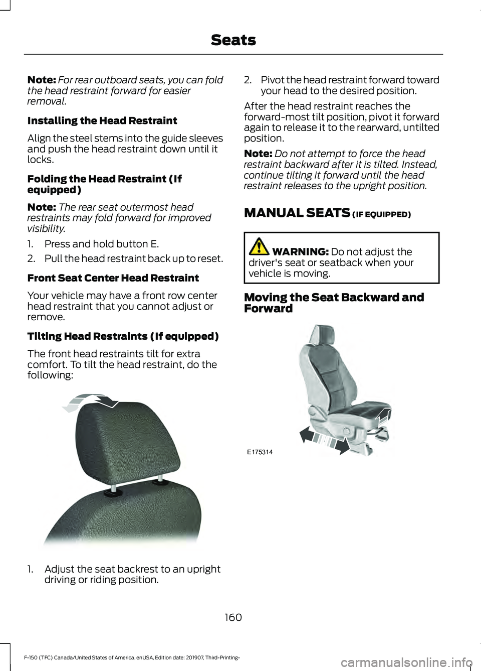 FORD F-150 2020  Owners Manual Note:
For rear outboard seats, you can fold
the head restraint forward for easier
removal.
Installing the Head Restraint
Align the steel stems into the guide sleeves
and push the head restraint down u