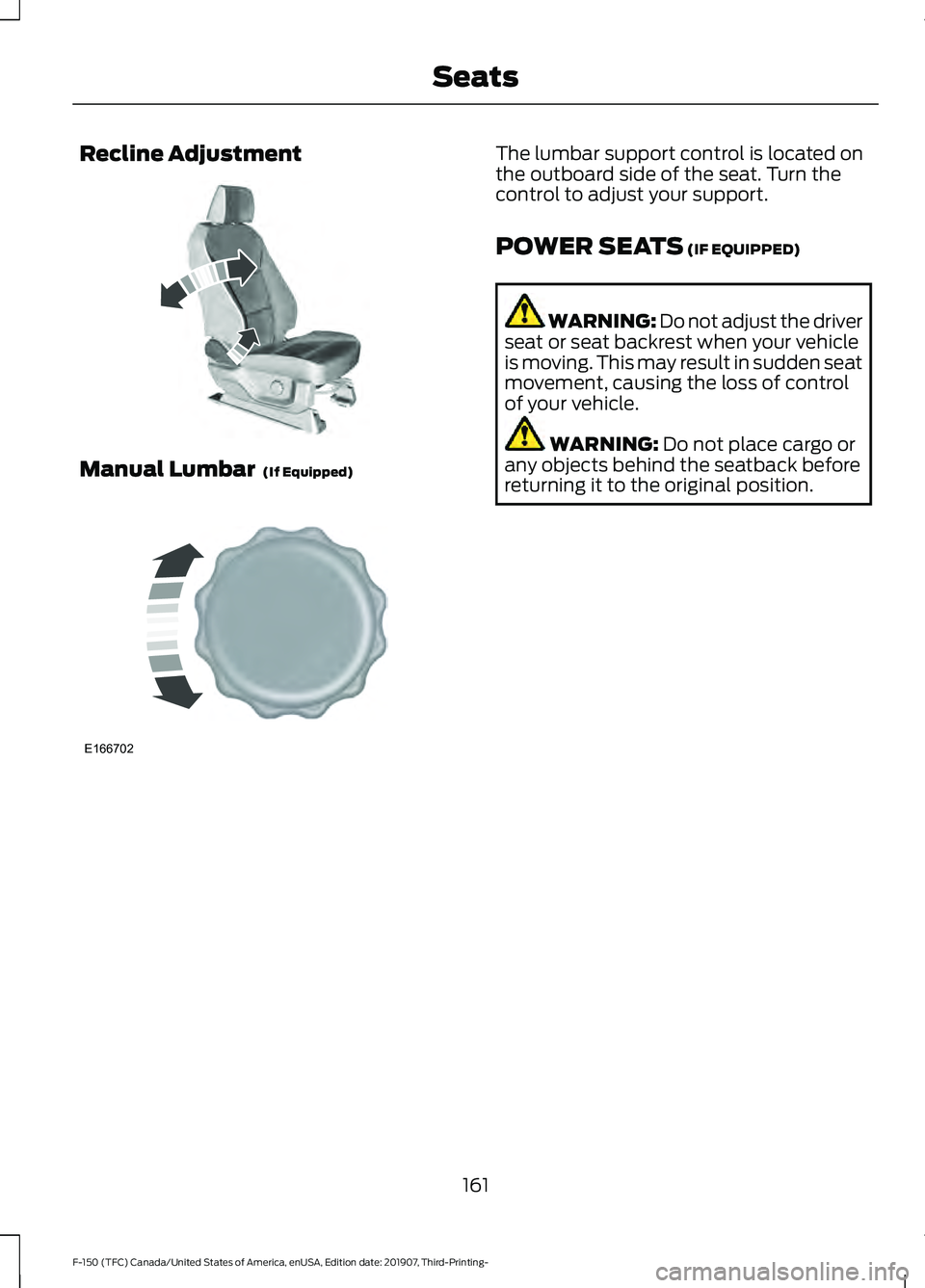 FORD F-150 2020  Owners Manual Recline Adjustment
Manual Lumbar  (If Equipped) The lumbar support control is located on
the outboard side of the seat. Turn the
control to adjust your support.
POWER SEATS
 (IF EQUIPPED)
WARNING: Do 