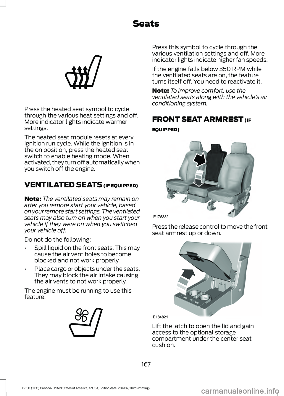 FORD F-150 2020 User Guide Press the heated seat symbol to cycle
through the various heat settings and off.
More indicator lights indicate warmer
settings.
The heated seat module resets at every
ignition run cycle. While the ig FORD F-150 2020 User Guide Press the heated seat symbol to cycle
through the various heat settings and off.
More indicator lights indicate warmer
settings.
The heated seat module resets at every
ignition run cycle. While the ig