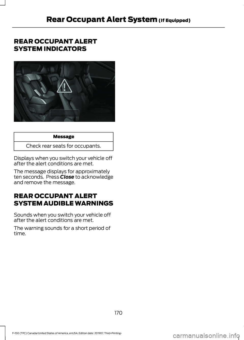 FORD F-150 2020 Owners Manual REAR OCCUPANT ALERT
SYSTEM INDICATORS
Message
Check rear seats for occupants.
Displays when you switch your vehicle off
after the alert conditions are met.
The message displays for approximately
ten s FORD F-150 2020 Owners Manual REAR OCCUPANT ALERT
SYSTEM INDICATORS
Message
Check rear seats for occupants.
Displays when you switch your vehicle off
after the alert conditions are met.
The message displays for approximately
ten s