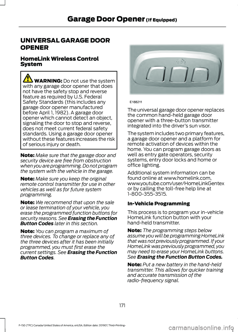 FORD F-150 2020 Owners Manual UNIVERSAL GARAGE DOOR
OPENER
HomeLink Wireless Control
System
WARNING: Do not use the system
with any garage door opener that does
not have the safety stop and reverse
feature as required by U.S. Fede FORD F-150 2020 Owners Manual UNIVERSAL GARAGE DOOR
OPENER
HomeLink Wireless Control
System
WARNING: Do not use the system
with any garage door opener that does
not have the safety stop and reverse
feature as required by U.S. Fede