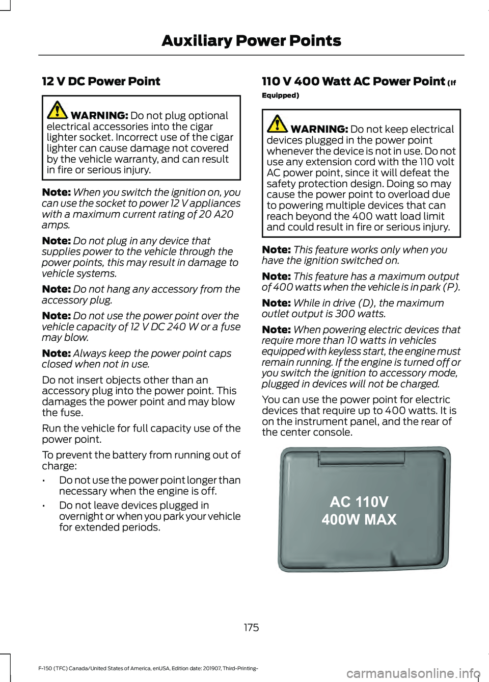 FORD F-150 2020  Owners Manual 12 V DC Power Point
WARNING: Do not plug optional
electrical accessories into the cigar
lighter socket. Incorrect use of the cigar
lighter can cause damage not covered
by the vehicle warranty, and can