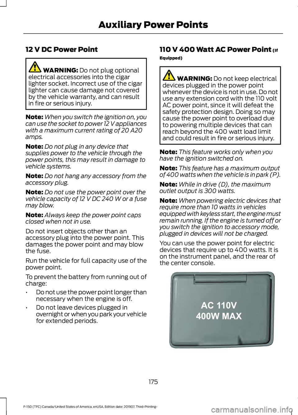 FORD F-150 2020 Owners Manual 12 V DC Power Point
WARNING: Do not plug optional
electrical accessories into the cigar
lighter socket. Incorrect use of the cigar
lighter can cause damage not covered
by the vehicle warranty, and can FORD F-150 2020 Owners Manual 12 V DC Power Point
WARNING: Do not plug optional
electrical accessories into the cigar
lighter socket. Incorrect use of the cigar
lighter can cause damage not covered
by the vehicle warranty, and can