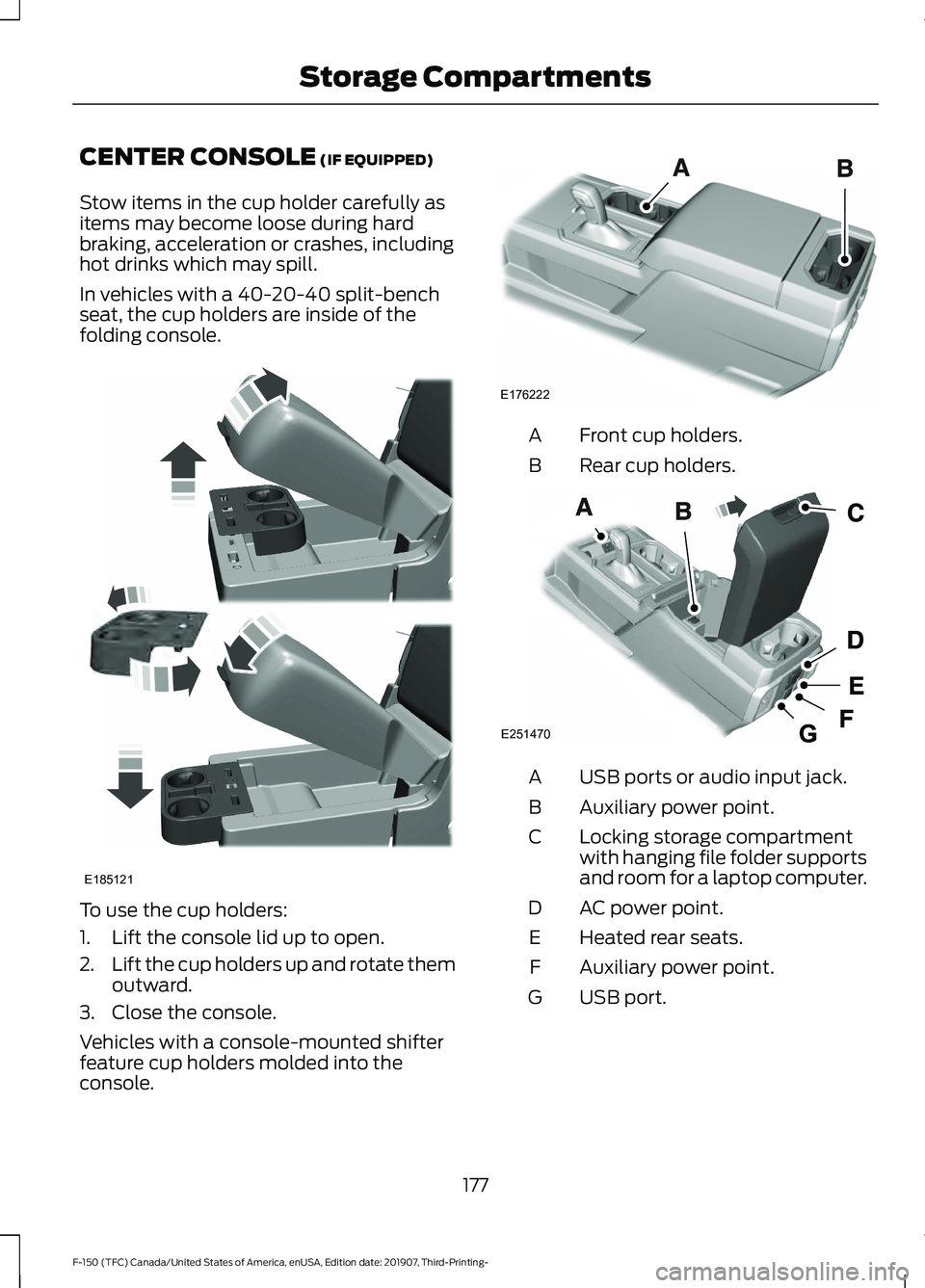 FORD F-150 2020  Owners Manual CENTER CONSOLE (IF EQUIPPED)
Stow items in the cup holder carefully as
items may become loose during hard
braking, acceleration or crashes, including
hot drinks which may spill.
In vehicles with a 40-