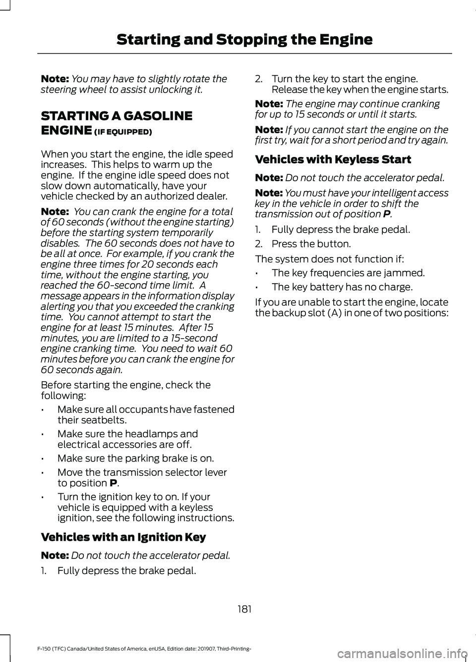 FORD F-150 2020 Owners Manual Note:
You may have to slightly rotate the
steering wheel to assist unlocking it.
STARTING A GASOLINE
ENGINE (IF EQUIPPED)
When you start the engine, the idle speed
increases. This helps to warm up th FORD F-150 2020 Owners Manual Note:
You may have to slightly rotate the
steering wheel to assist unlocking it.
STARTING A GASOLINE
ENGINE (IF EQUIPPED)
When you start the engine, the idle speed
increases. This helps to warm up th