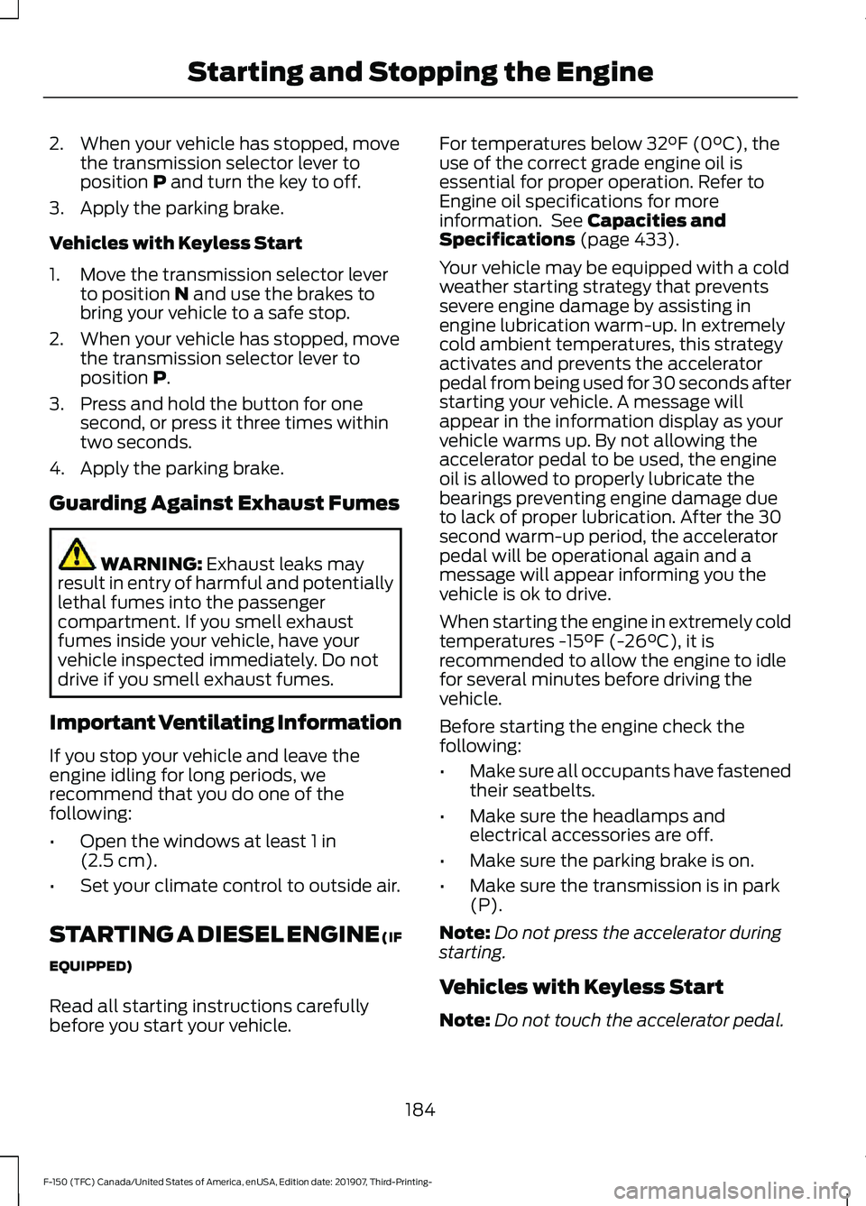 FORD F-150 2020 User Guide 2. When your vehicle has stopped, move
the transmission selector lever to
position P and turn the key to off.
3. Apply the parking brake.
Vehicles with Keyless Start
1. Move the transmission selector FORD F-150 2020 User Guide 2. When your vehicle has stopped, move
the transmission selector lever to
position P and turn the key to off.
3. Apply the parking brake.
Vehicles with Keyless Start
1. Move the transmission selector