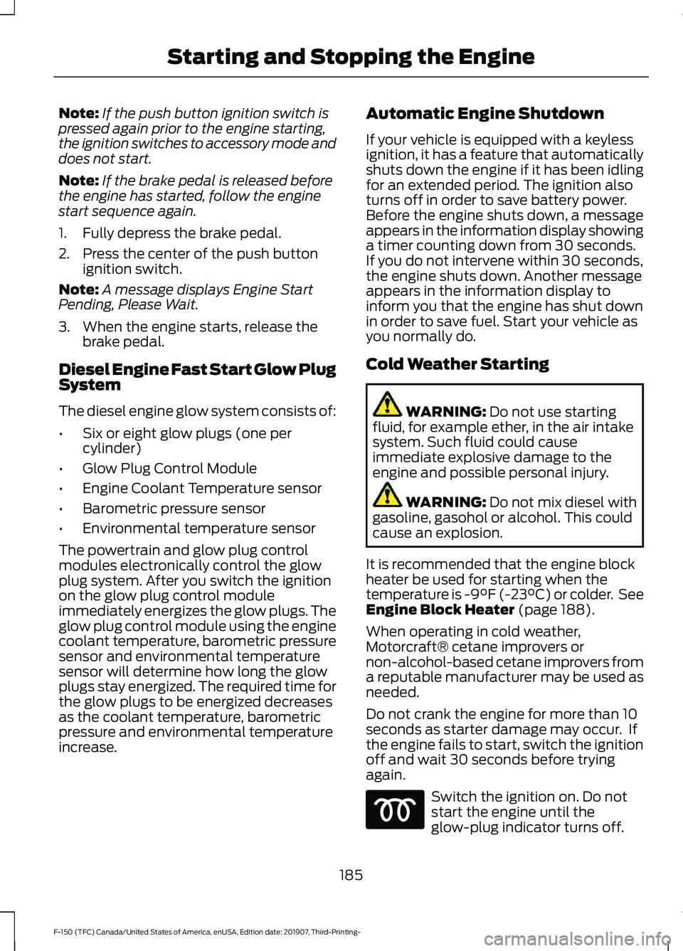 FORD F-150 2020 Owners Manual Note:
If the push button ignition switch is
pressed again prior to the engine starting,
the ignition switches to accessory mode and
does not start.
Note: If the brake pedal is released before
the engi FORD F-150 2020 Owners Manual Note:
If the push button ignition switch is
pressed again prior to the engine starting,
the ignition switches to accessory mode and
does not start.
Note: If the brake pedal is released before
the engi