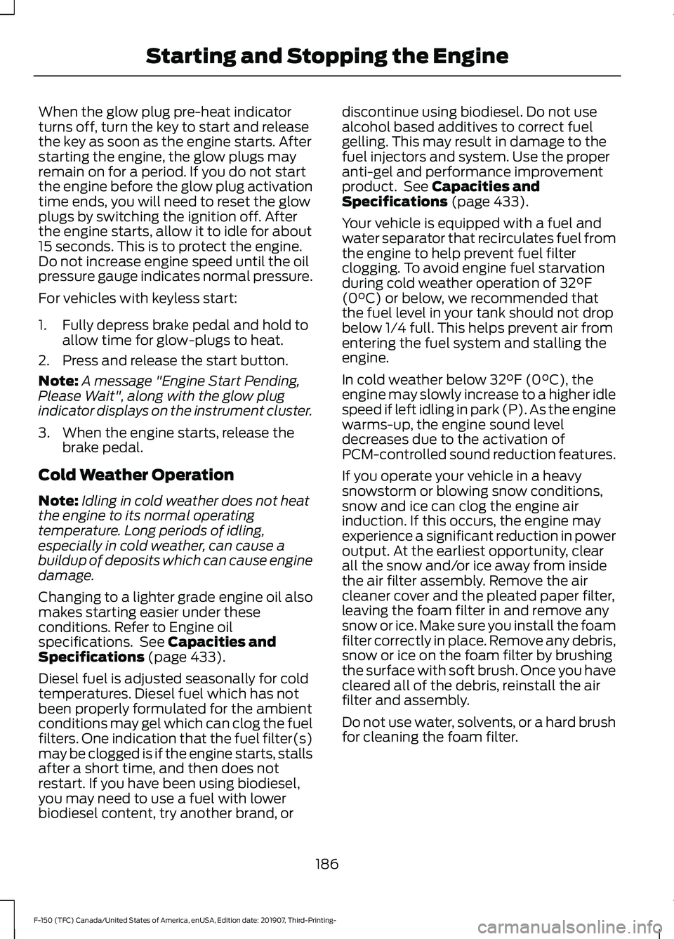 FORD F-150 2020 Owners Manual When the glow plug pre-heat indicator
turns off, turn the key to start and release
the key as soon as the engine starts. After
starting the engine, the glow plugs may
remain on for a period. If you do FORD F-150 2020 Owners Manual When the glow plug pre-heat indicator
turns off, turn the key to start and release
the key as soon as the engine starts. After
starting the engine, the glow plugs may
remain on for a period. If you do