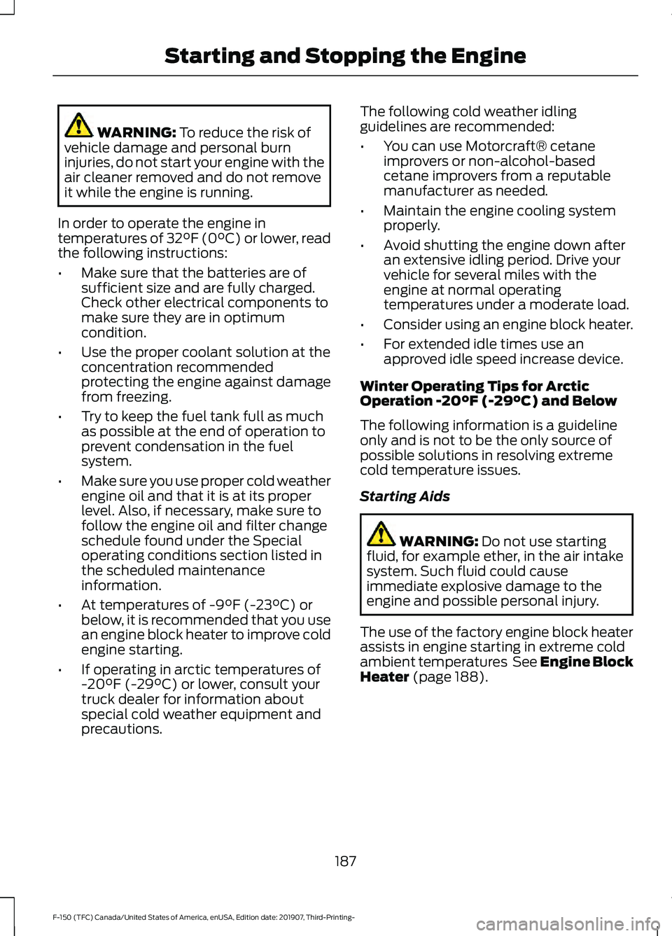 FORD F-150 2020 User Guide WARNING: To reduce the risk of
vehicle damage and personal burn
injuries, do not start your engine with the
air cleaner removed and do not remove
it while the engine is running.
In order to operate th FORD F-150 2020 User Guide WARNING: To reduce the risk of
vehicle damage and personal burn
injuries, do not start your engine with the
air cleaner removed and do not remove
it while the engine is running.
In order to operate th
