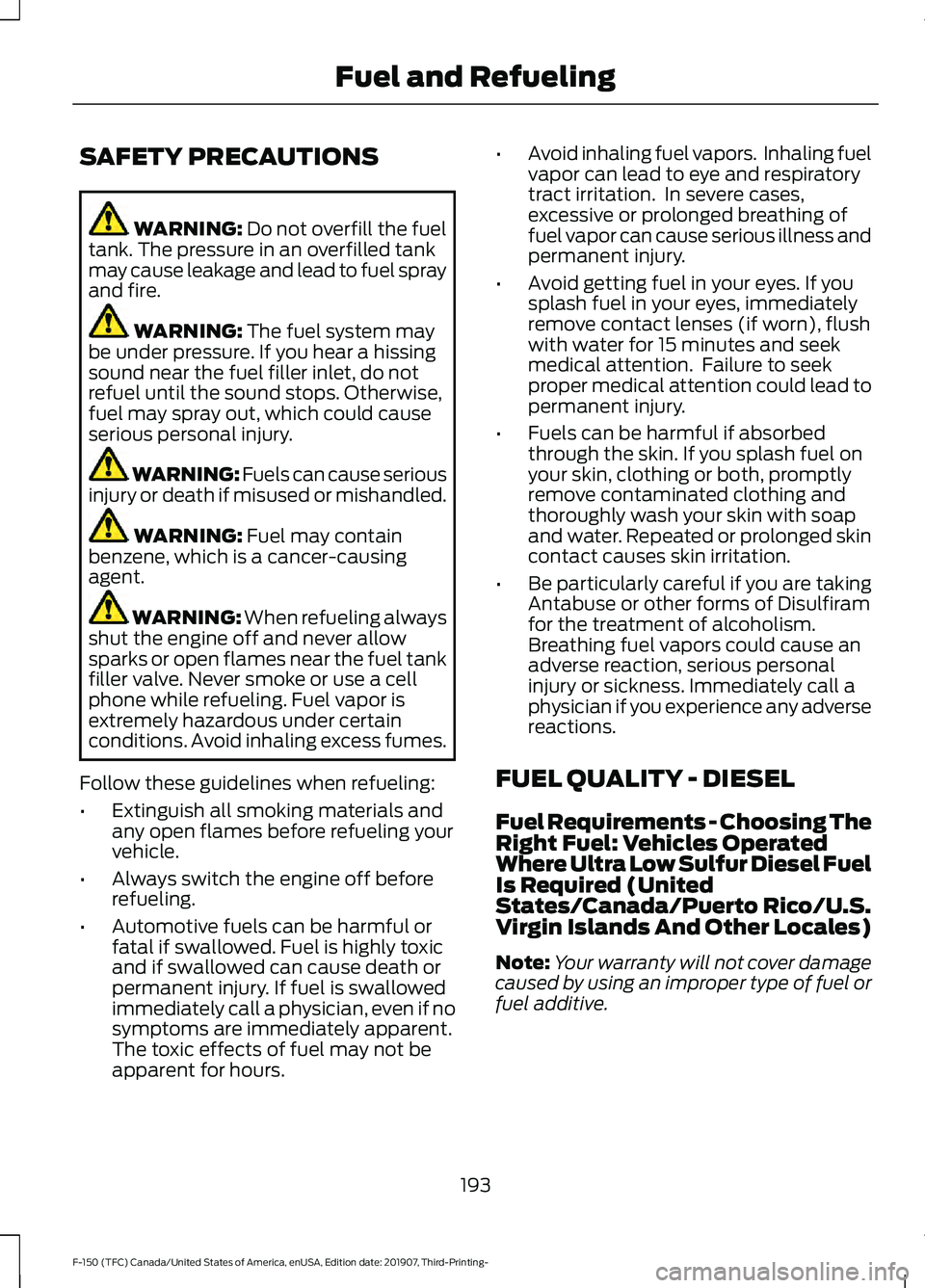 FORD F-150 2020 Owners Manual SAFETY PRECAUTIONS
WARNING: Do not overfill the fuel
tank. The pressure in an overfilled tank
may cause leakage and lead to fuel spray
and fire. WARNING:
The fuel system may
be under pressure. If you FORD F-150 2020 Owners Manual SAFETY PRECAUTIONS
WARNING: Do not overfill the fuel
tank. The pressure in an overfilled tank
may cause leakage and lead to fuel spray
and fire. WARNING:
The fuel system may
be under pressure. If you