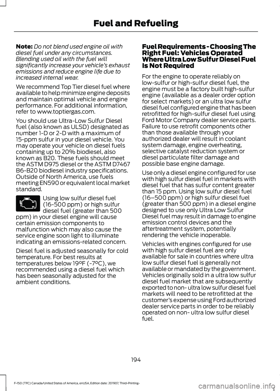FORD F-150 2020 Owners Manual Note:
Do not blend used engine oil with
diesel fuel under any circumstances.
Blending used oil with the fuel will
significantly increase your vehicle ’s exhaust
emissions and reduce engine life due FORD F-150 2020 Owners Manual Note:
Do not blend used engine oil with
diesel fuel under any circumstances.
Blending used oil with the fuel will
significantly increase your vehicle ’s exhaust
emissions and reduce engine life due