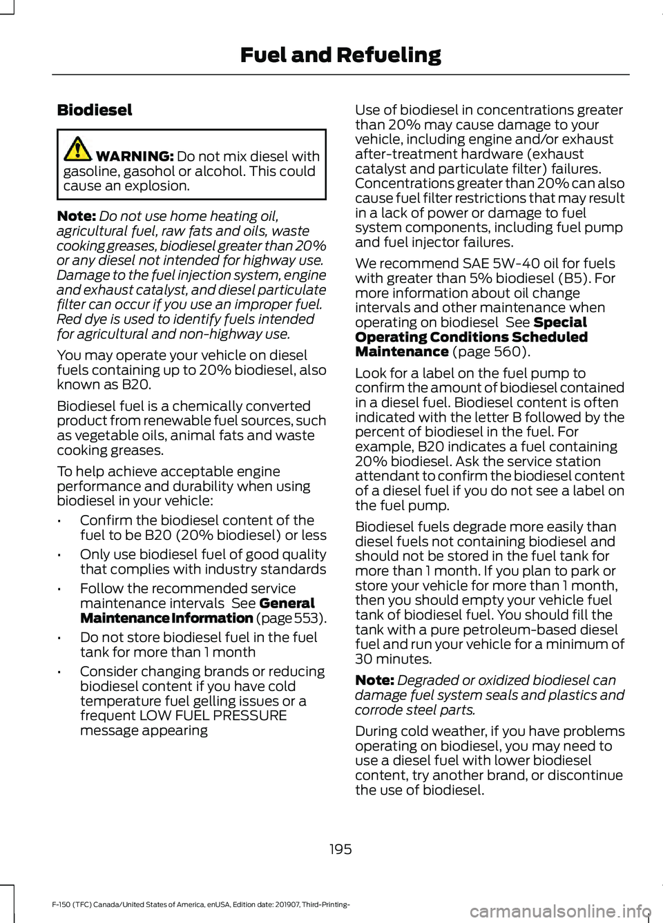 FORD F-150 2020 Owners Manual Biodiesel
WARNING: Do not mix diesel with
gasoline, gasohol or alcohol. This could
cause an explosion.
Note: Do not use home heating oil,
agricultural fuel, raw fats and oils, waste
cooking greases, b FORD F-150 2020 Owners Manual Biodiesel
WARNING: Do not mix diesel with
gasoline, gasohol or alcohol. This could
cause an explosion.
Note: Do not use home heating oil,
agricultural fuel, raw fats and oils, waste
cooking greases, b