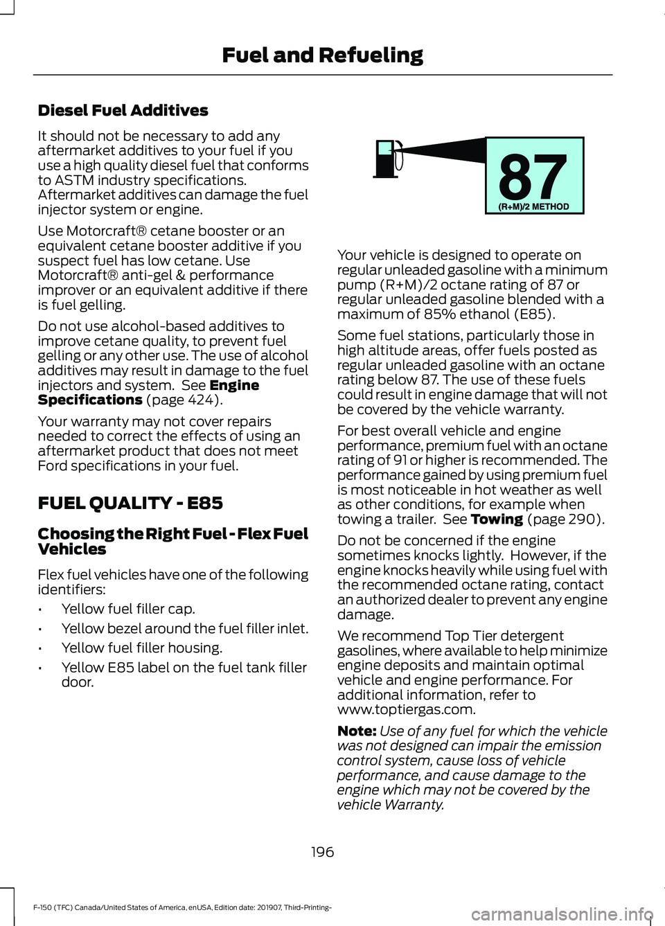 FORD F-150 2020 Owners Manual Diesel Fuel Additives
It should not be necessary to add any
aftermarket additives to your fuel if you
use a high quality diesel fuel that conforms
to ASTM industry specifications.
Aftermarket additive FORD F-150 2020 Owners Manual Diesel Fuel Additives
It should not be necessary to add any
aftermarket additives to your fuel if you
use a high quality diesel fuel that conforms
to ASTM industry specifications.
Aftermarket additive