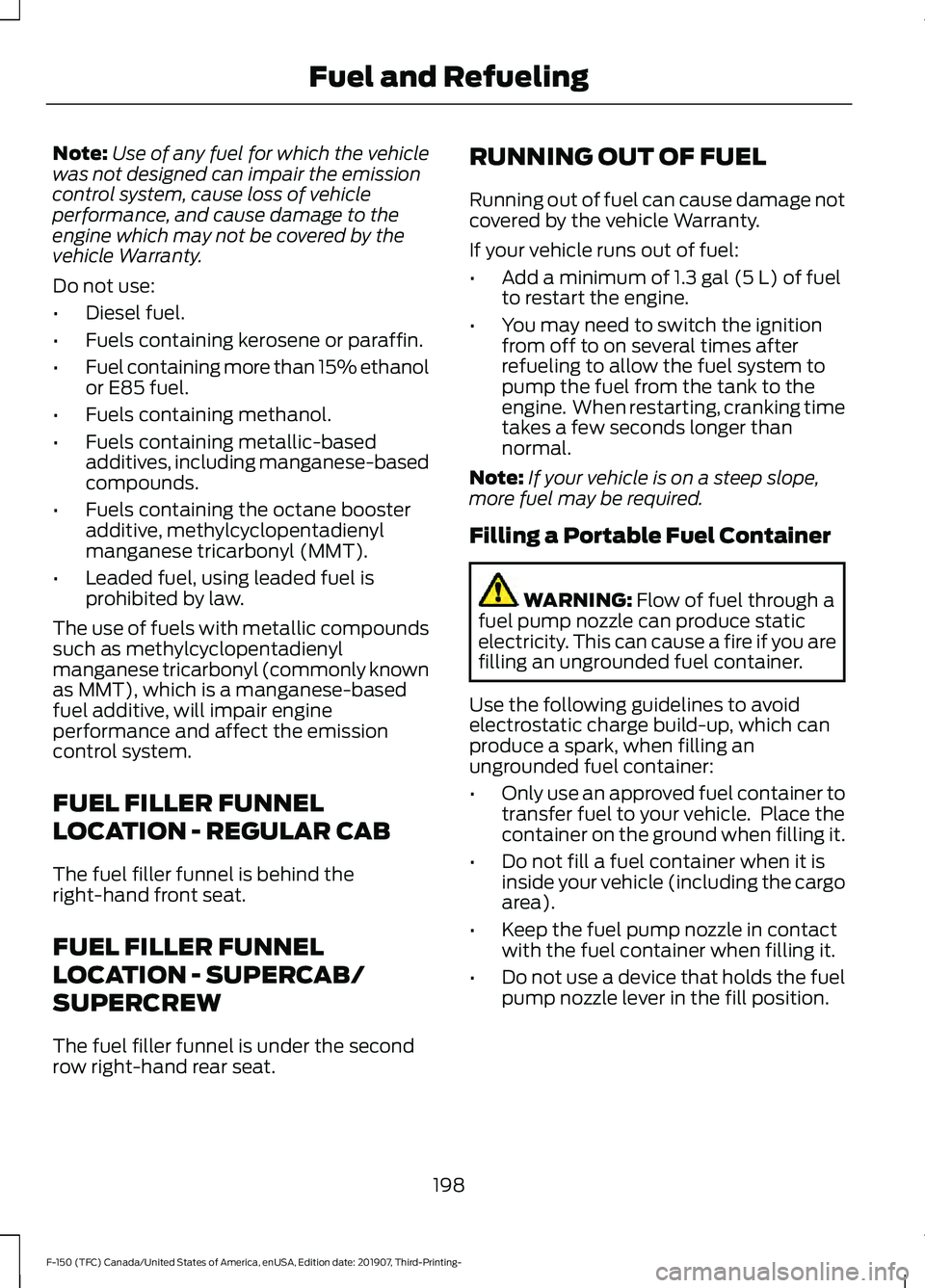 FORD F-150 2020 Owners Manual Note:
Use of any fuel for which the vehicle
was not designed can impair the emission
control system, cause loss of vehicle
performance, and cause damage to the
engine which may not be covered by the
v FORD F-150 2020 Owners Manual Note:
Use of any fuel for which the vehicle
was not designed can impair the emission
control system, cause loss of vehicle
performance, and cause damage to the
engine which may not be covered by the
v