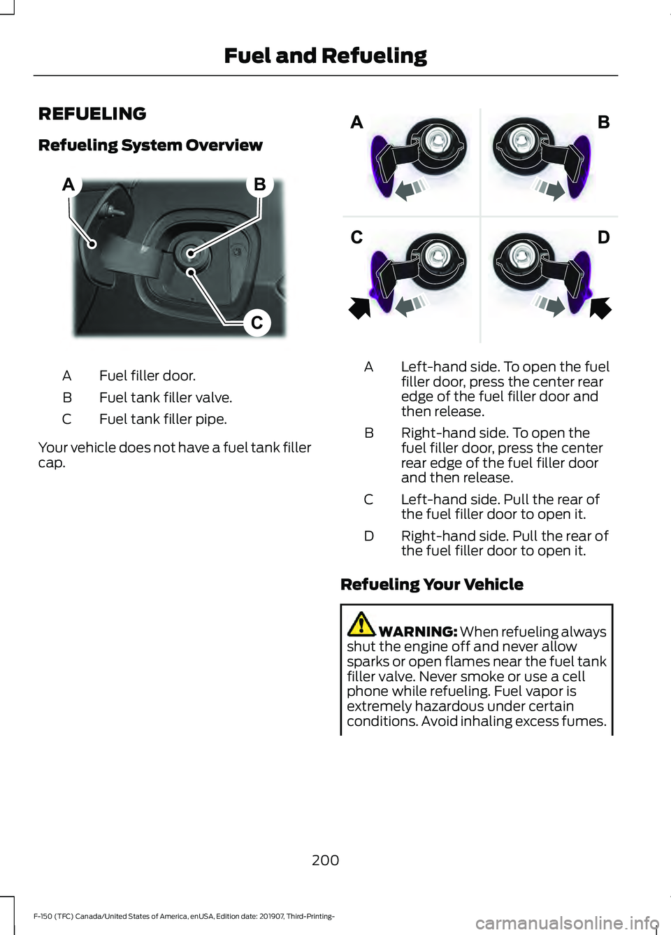 FORD F-150 2020 Owners Manual REFUELING
Refueling System Overview
Fuel filler door.
A
Fuel tank filler valve.
B
Fuel tank filler pipe.
C
Your vehicle does not have a fuel tank filler
cap. Left-hand side. To open the fuel
filler do FORD F-150 2020 Owners Manual REFUELING
Refueling System Overview
Fuel filler door.
A
Fuel tank filler valve.
B
Fuel tank filler pipe.
C
Your vehicle does not have a fuel tank filler
cap. Left-hand side. To open the fuel
filler do