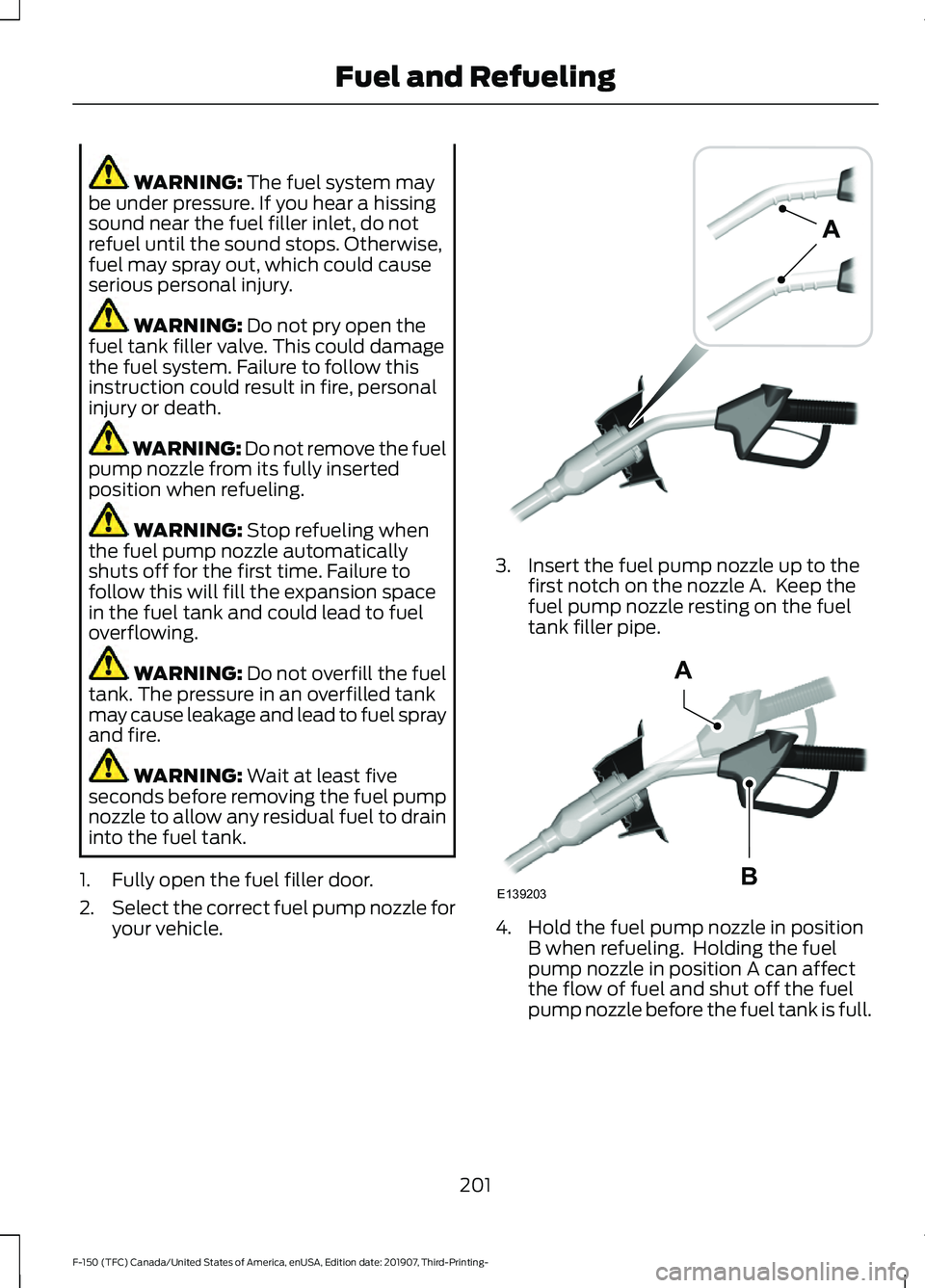 FORD F-150 2020 Owners Manual WARNING: The fuel system may
be under pressure. If you hear a hissing
sound near the fuel filler inlet, do not
refuel until the sound stops. Otherwise,
fuel may spray out, which could cause
serious pe FORD F-150 2020 Owners Manual WARNING: The fuel system may
be under pressure. If you hear a hissing
sound near the fuel filler inlet, do not
refuel until the sound stops. Otherwise,
fuel may spray out, which could cause
serious pe