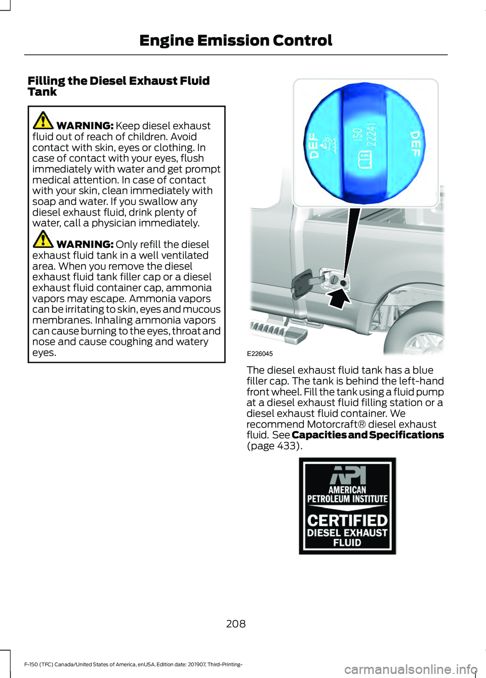FORD F-150 2020 Owners Manual Filling the Diesel Exhaust Fluid
Tank
WARNING: Keep diesel exhaust
fluid out of reach of children. Avoid
contact with skin, eyes or clothing. In
case of contact with your eyes, flush
immediately with FORD F-150 2020 Owners Manual Filling the Diesel Exhaust Fluid
Tank
WARNING: Keep diesel exhaust
fluid out of reach of children. Avoid
contact with skin, eyes or clothing. In
case of contact with your eyes, flush
immediately with
