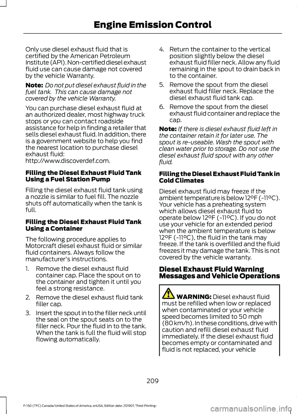 FORD F-150 2020 Owners Manual Only use diesel exhaust fluid that is
certified by the American Petroleum
Institute (API). Non-certified diesel exhaust
fluid use can cause damage not covered
by the vehicle Warranty.
Note:
Do not pu FORD F-150 2020 Owners Manual Only use diesel exhaust fluid that is
certified by the American Petroleum
Institute (API). Non-certified diesel exhaust
fluid use can cause damage not covered
by the vehicle Warranty.
Note:
Do not pu