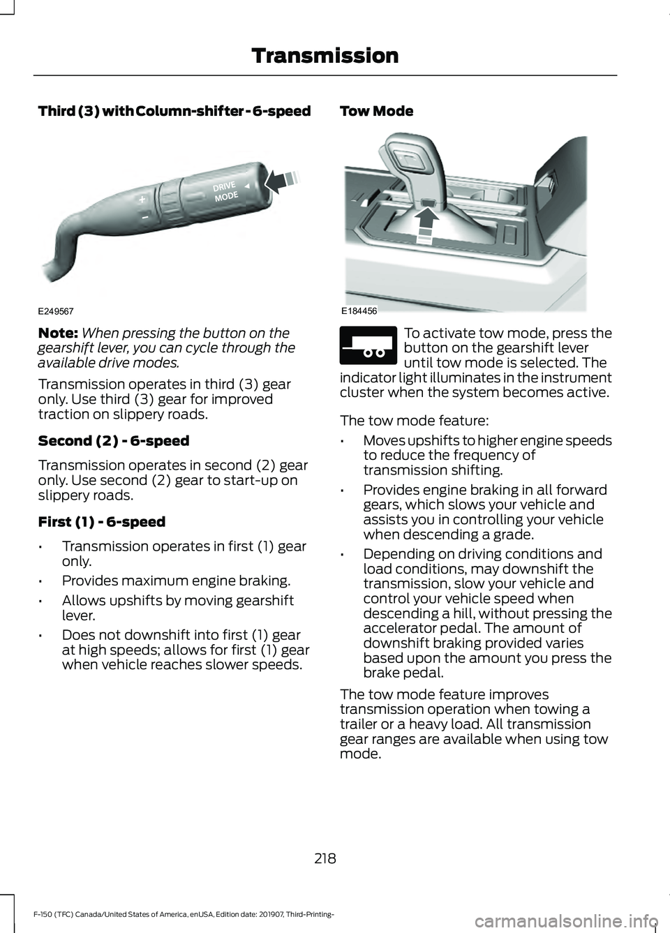 FORD F-150 2020 Owners Manual Third (3) with Column-shifter - 6-speed
Note:
When pressing the button on the
gearshift lever, you can cycle through the
available drive modes.
Transmission operates in third (3) gear
only. Use third FORD F-150 2020 Owners Manual Third (3) with Column-shifter - 6-speed
Note:
When pressing the button on the
gearshift lever, you can cycle through the
available drive modes.
Transmission operates in third (3) gear
only. Use third
