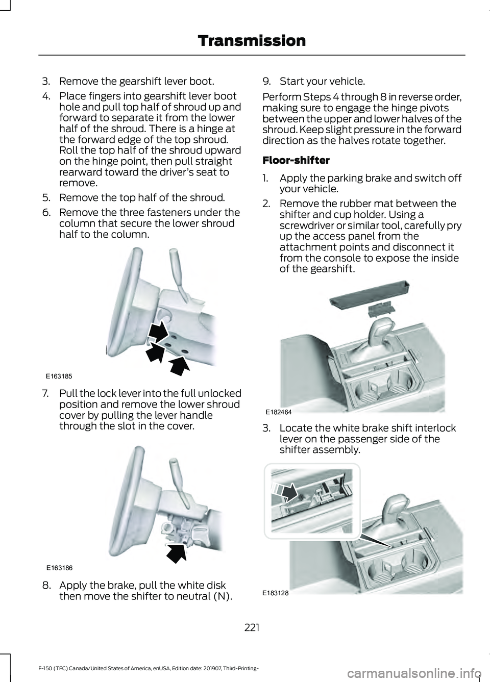 FORD F-150 2020 Owners Manual 3. Remove the gearshift lever boot.
4. Place fingers into gearshift lever boot
hole and pull top half of shroud up and
forward to separate it from the lower
half of the shroud. There is a hinge at
the FORD F-150 2020 Owners Manual 3. Remove the gearshift lever boot.
4. Place fingers into gearshift lever boot
hole and pull top half of shroud up and
forward to separate it from the lower
half of the shroud. There is a hinge at
the