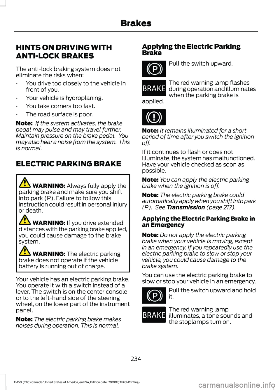 FORD F-150 2020 Owners Manual HINTS ON DRIVING WITH
ANTI-LOCK BRAKES
The anti-lock braking system does not
eliminate the risks when:
•
You drive too closely to the vehicle in
front of you.
• Your vehicle is hydroplaning.
• Y FORD F-150 2020 Owners Manual HINTS ON DRIVING WITH
ANTI-LOCK BRAKES
The anti-lock braking system does not
eliminate the risks when:
•
You drive too closely to the vehicle in
front of you.
• Your vehicle is hydroplaning.
• Y