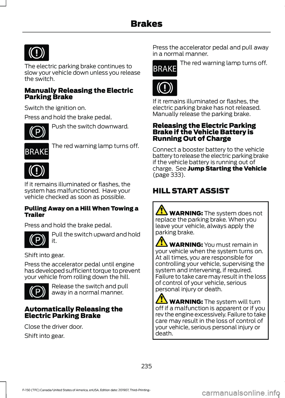 FORD F-150 2020 Owners Manual The electric parking brake continues to
slow your vehicle down unless you release
the switch.
Manually Releasing the Electric
Parking Brake
Switch the ignition on.
Press and hold the brake pedal.
Push FORD F-150 2020 Owners Manual The electric parking brake continues to
slow your vehicle down unless you release
the switch.
Manually Releasing the Electric
Parking Brake
Switch the ignition on.
Press and hold the brake pedal.
Push