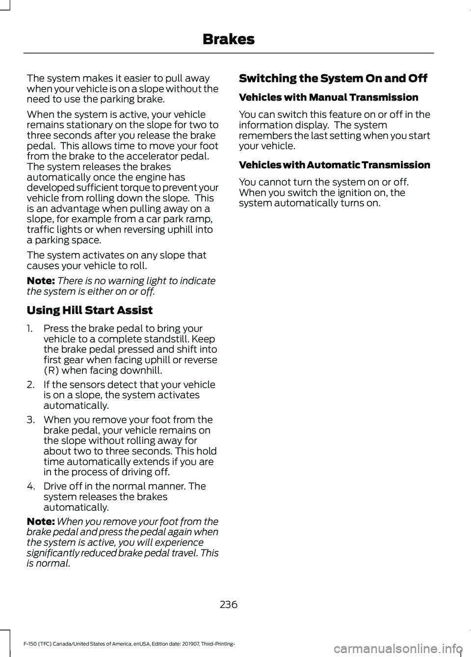 FORD F-150 2020 Owners Manual The system makes it easier to pull away
when your vehicle is on a slope without the
need to use the parking brake.
When the system is active, your vehicle
remains stationary on the slope for two to
th FORD F-150 2020 Owners Manual The system makes it easier to pull away
when your vehicle is on a slope without the
need to use the parking brake.
When the system is active, your vehicle
remains stationary on the slope for two to
th