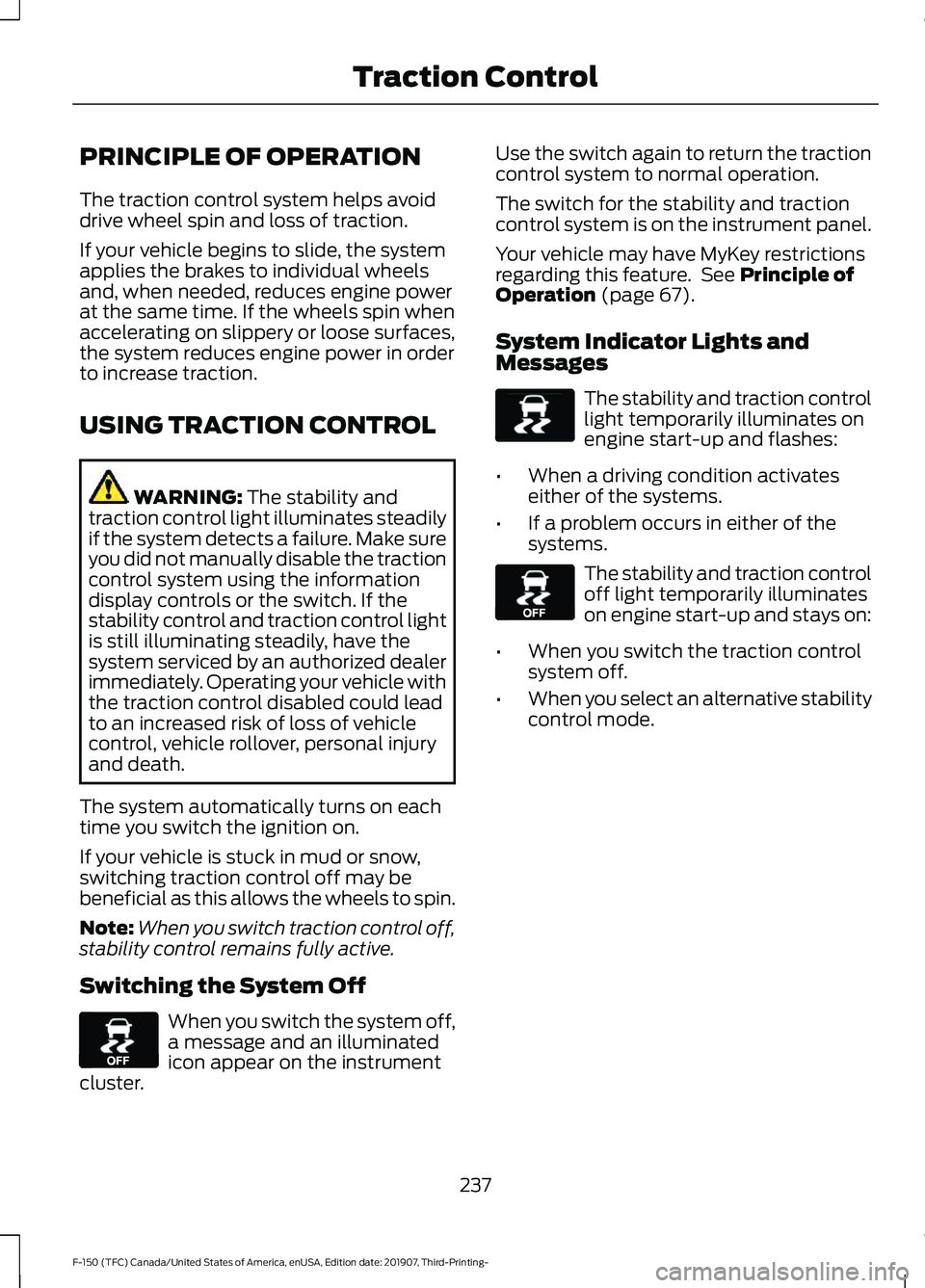 FORD F-150 2020 Owners Manual PRINCIPLE OF OPERATION
The traction control system helps avoid
drive wheel spin and loss of traction.
If your vehicle begins to slide, the system
applies the brakes to individual wheels
and, when need FORD F-150 2020 Owners Manual PRINCIPLE OF OPERATION
The traction control system helps avoid
drive wheel spin and loss of traction.
If your vehicle begins to slide, the system
applies the brakes to individual wheels
and, when need