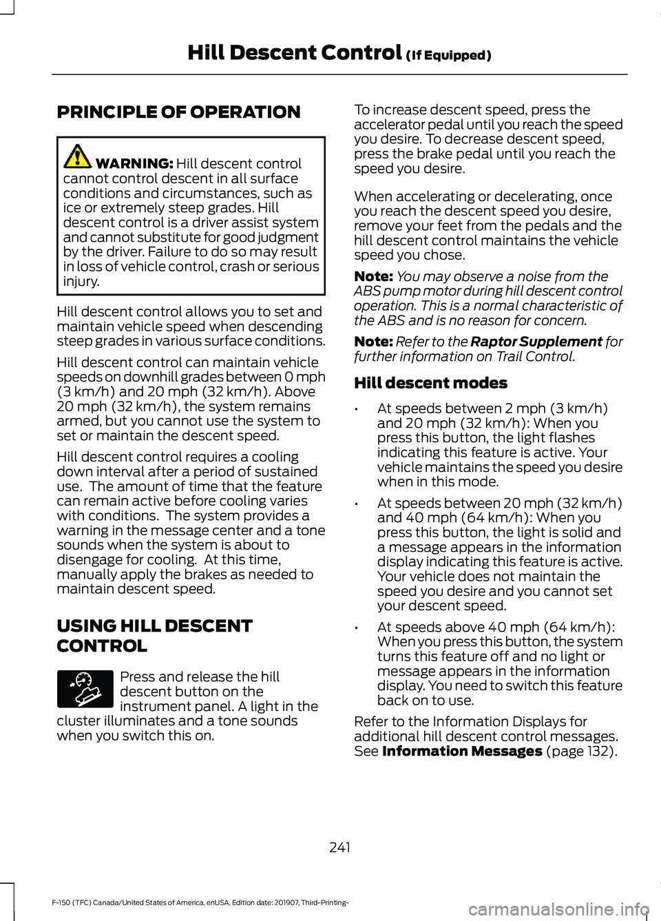FORD F-150 2020 Owners Manual PRINCIPLE OF OPERATION
WARNING: Hill descent control
cannot control descent in all surface
conditions and circumstances, such as
ice or extremely steep grades. Hill
descent control is a driver assist FORD F-150 2020 Owners Manual PRINCIPLE OF OPERATION
WARNING: Hill descent control
cannot control descent in all surface
conditions and circumstances, such as
ice or extremely steep grades. Hill
descent control is a driver assist