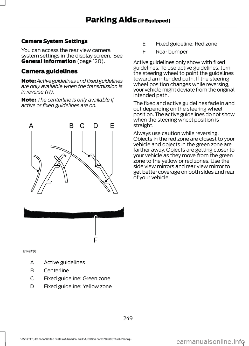 FORD F-150 2020 Owners Manual Camera System Settings
You can access the rear view camera
system settings in the display screen. See
General Information (page 120).
Camera guidelines
Note: Active guidelines and fixed guidelines
ar FORD F-150 2020 Owners Manual Camera System Settings
You can access the rear view camera
system settings in the display screen. See
General Information (page 120).
Camera guidelines
Note: Active guidelines and fixed guidelines
ar