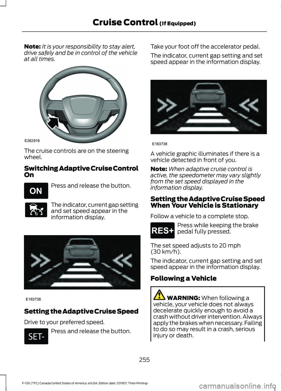 FORD F-150 2020 Owners Manual Note:
It is your responsibility to stay alert,
drive safely and be in control of the vehicle
at all times. The cruise controls are on the steering
wheel.
Switching Adaptive Cruise Control
On
Press and FORD F-150 2020 Owners Manual Note:
It is your responsibility to stay alert,
drive safely and be in control of the vehicle
at all times. The cruise controls are on the steering
wheel.
Switching Adaptive Cruise Control
On
Press and