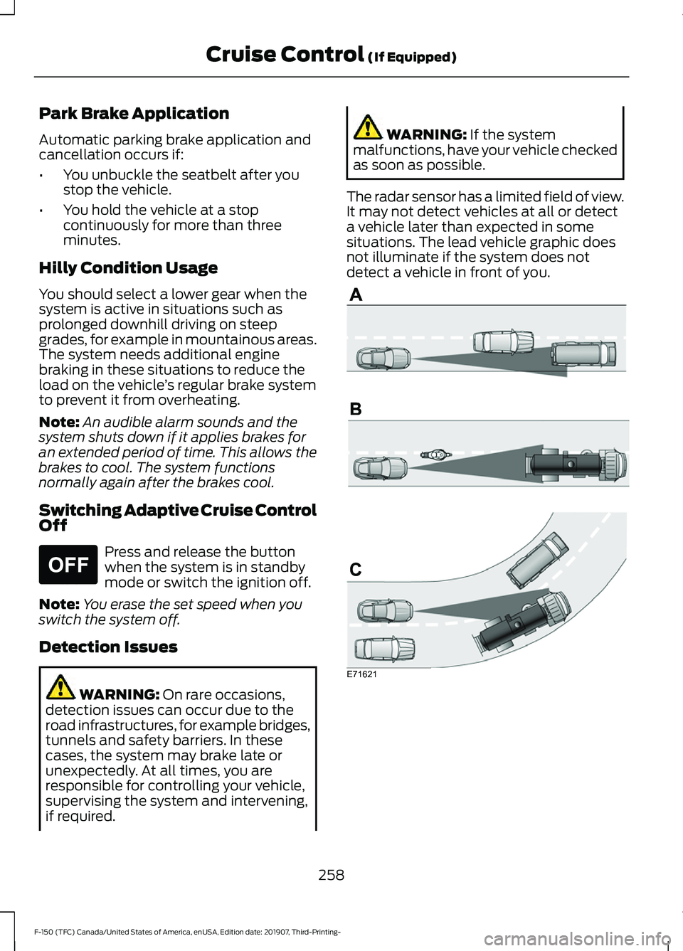 FORD F-150 2020 Owners Guide Park Brake Application
Automatic parking brake application and
cancellation occurs if:
•
You unbuckle the seatbelt after you
stop the vehicle.
• You hold the vehicle at a stop
continuously for mor FORD F-150 2020 Owners Guide Park Brake Application
Automatic parking brake application and
cancellation occurs if:
•
You unbuckle the seatbelt after you
stop the vehicle.
• You hold the vehicle at a stop
continuously for mor