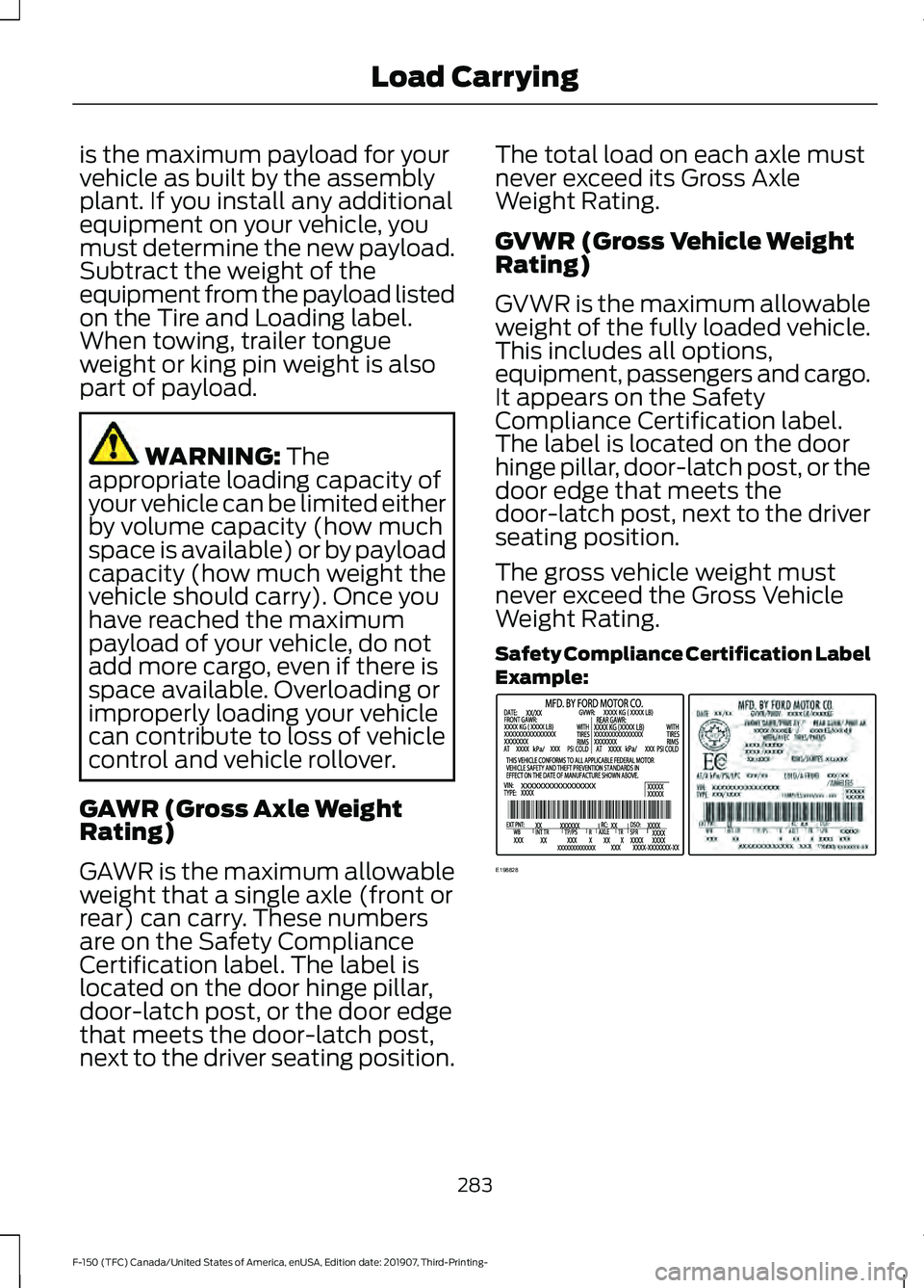 FORD F-150 2020 Owners Manual is the maximum payload for your
vehicle as built by the assembly
plant. If you install any additional
equipment on your vehicle, you
must determine the new payload.
Subtract the weight of the
equipmen FORD F-150 2020 Owners Manual is the maximum payload for your
vehicle as built by the assembly
plant. If you install any additional
equipment on your vehicle, you
must determine the new payload.
Subtract the weight of the
equipmen