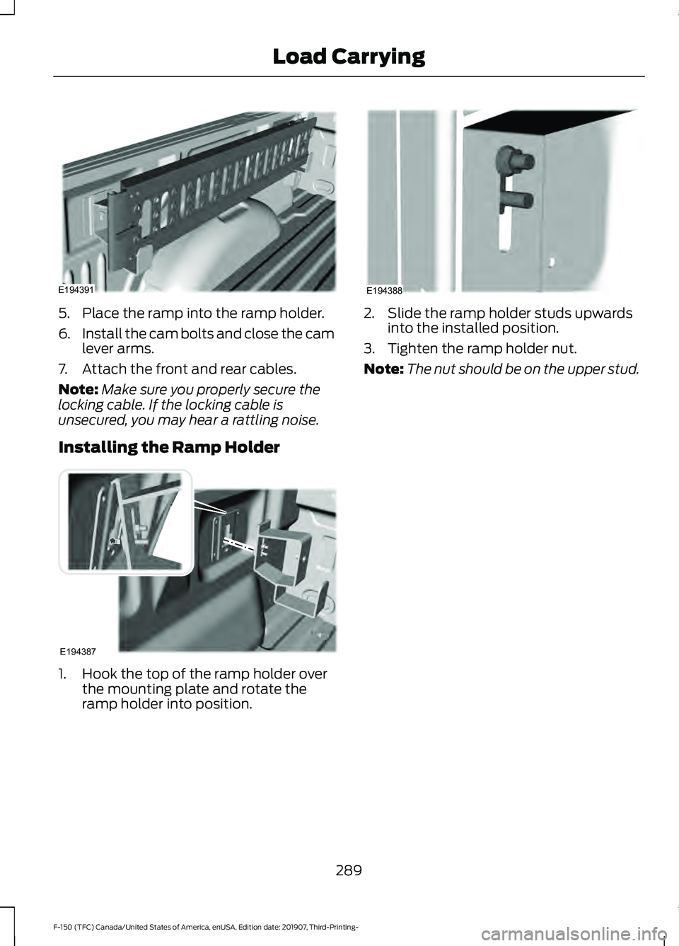 FORD F-150 2020 Owners Manual 5. Place the ramp into the ramp holder.
6.
Install the cam bolts and close the cam
lever arms.
7. Attach the front and rear cables.
Note: Make sure you properly secure the
locking cable. If the lockin FORD F-150 2020 Owners Manual 5. Place the ramp into the ramp holder.
6.
Install the cam bolts and close the cam
lever arms.
7. Attach the front and rear cables.
Note: Make sure you properly secure the
locking cable. If the lockin