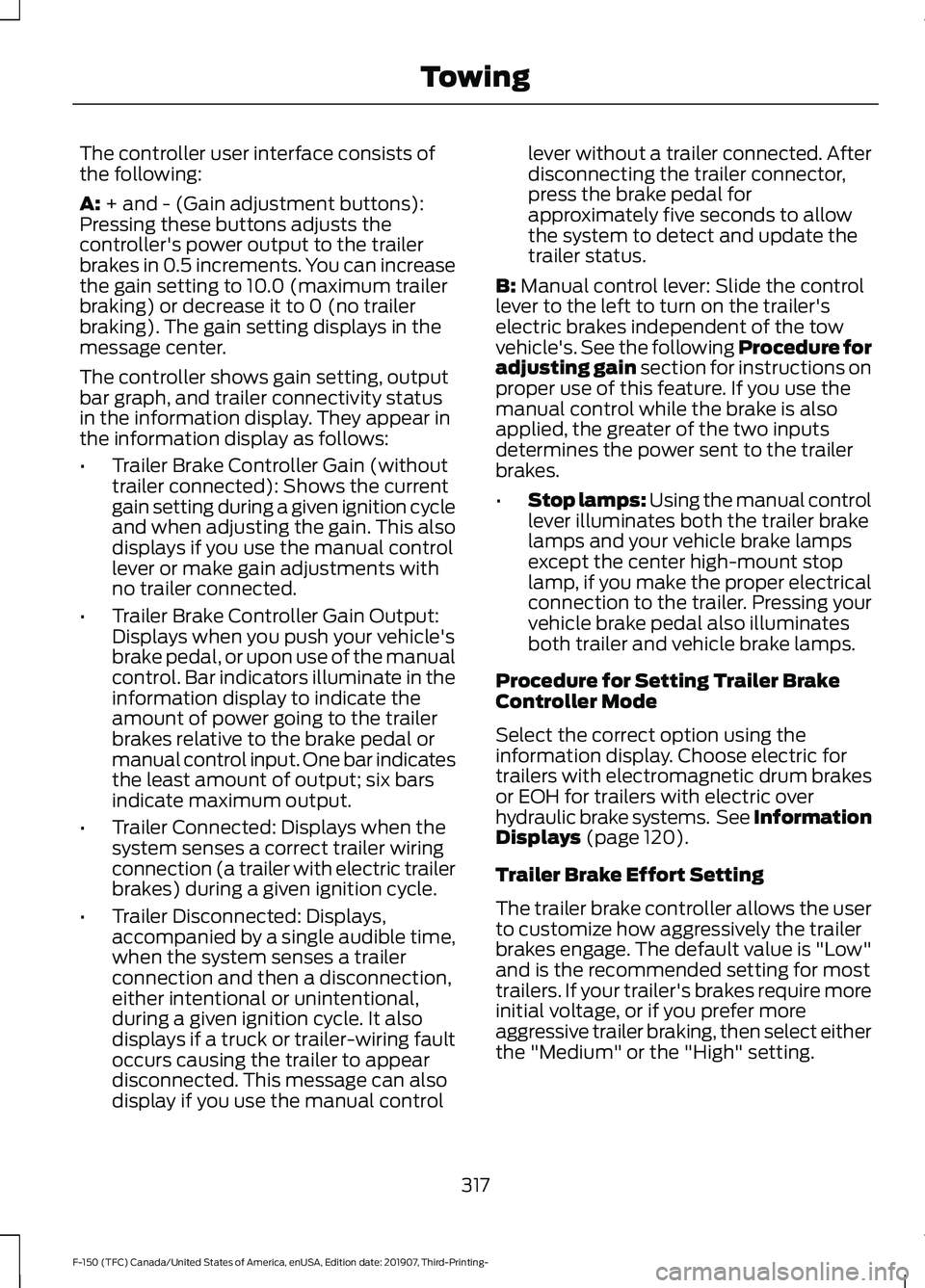 FORD F-150 2020 Owners Manual The controller user interface consists of
the following:
A: + and - (Gain adjustment buttons):
Pressing these buttons adjusts the
controller's power output to the trailer
brakes in 0.5 increments. FORD F-150 2020 Owners Manual The controller user interface consists of
the following:
A: + and - (Gain adjustment buttons):
Pressing these buttons adjusts the
controller's power output to the trailer
brakes in 0.5 increments.