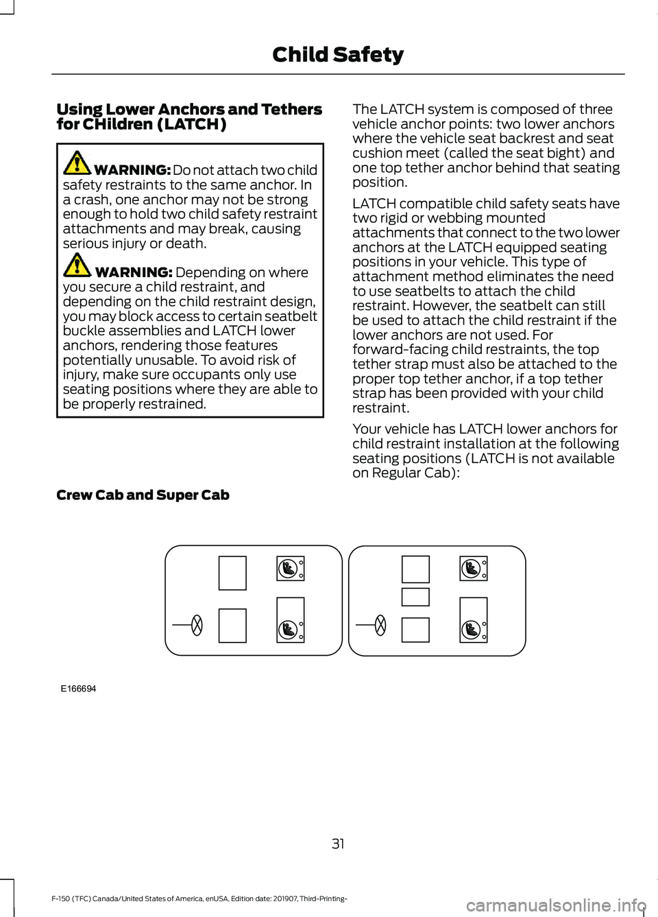 FORD F-150 2020 Owners Guide Using Lower Anchors and Tethers
for CHildren (LATCH)
WARNING: Do not attach two child
safety restraints to the same anchor. In
a crash, one anchor may not be strong
enough to hold two child safety res FORD F-150 2020 Owners Guide Using Lower Anchors and Tethers
for CHildren (LATCH)
WARNING: Do not attach two child
safety restraints to the same anchor. In
a crash, one anchor may not be strong
enough to hold two child safety res