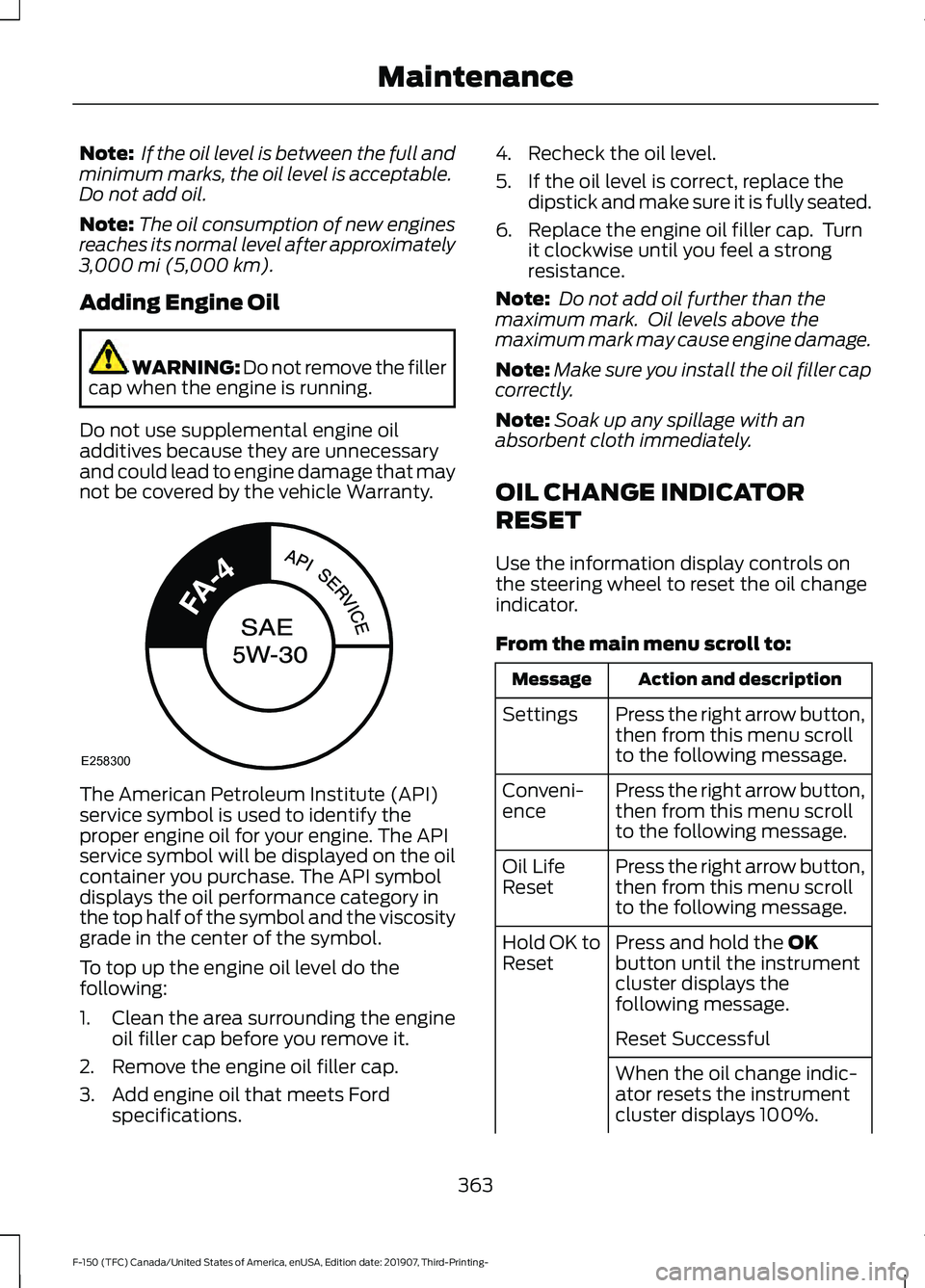 FORD F-150 2020  Owners Manual Note:
 If the oil level is between the full and
minimum marks, the oil level is acceptable.
Do not add oil.
Note: The oil consumption of new engines
reaches its normal level after approximately
3,000 