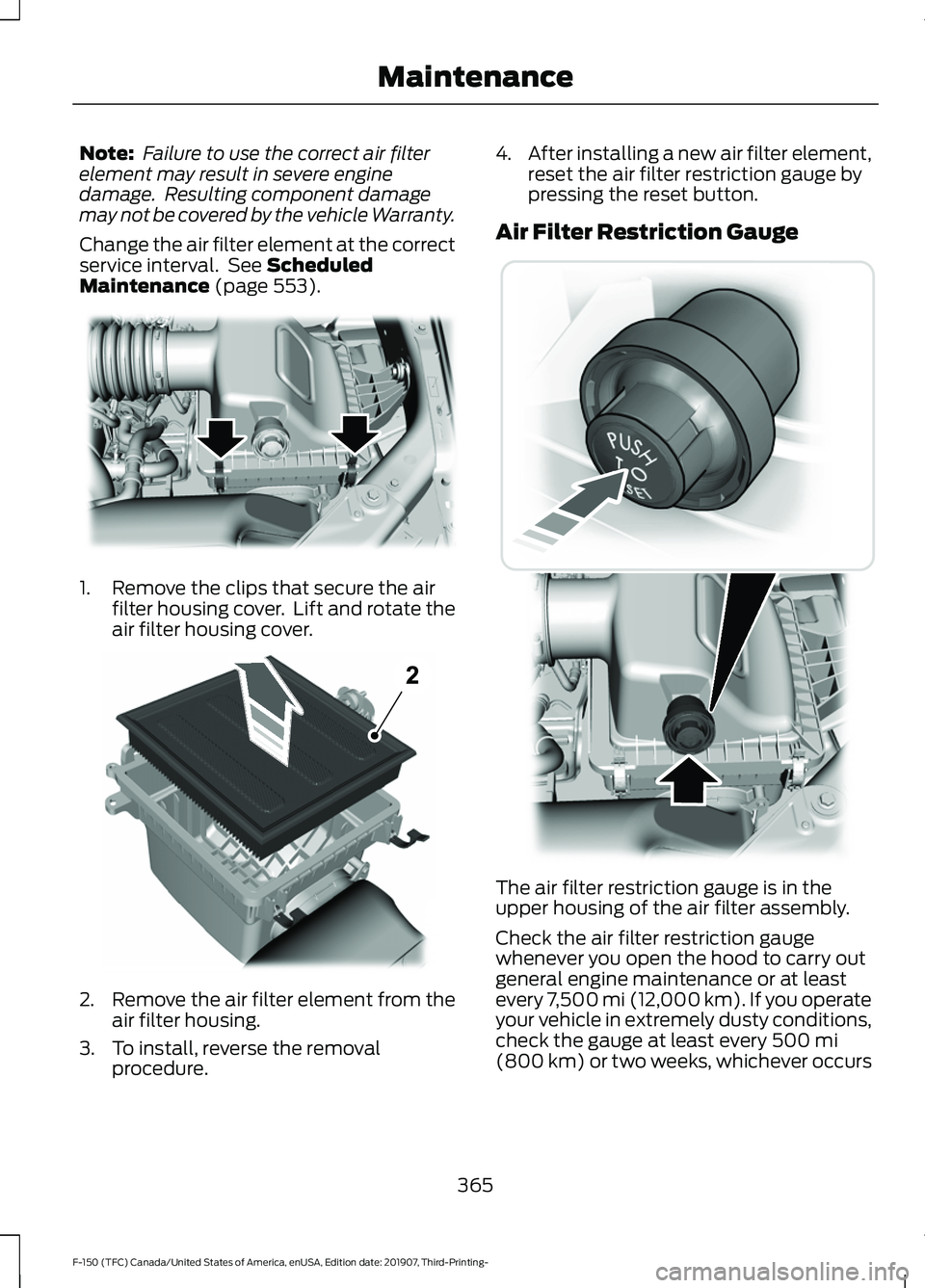 FORD F-150 2020 Service Manual Note:
Failure to use the correct air filter
element may result in severe engine
damage. Resulting component damage
may not be covered by the vehicle Warranty.
Change the air filter element at the co FORD F-150 2020 Service Manual Note:
Failure to use the correct air filter
element may result in severe engine
damage. Resulting component damage
may not be covered by the vehicle Warranty.
Change the air filter element at the co