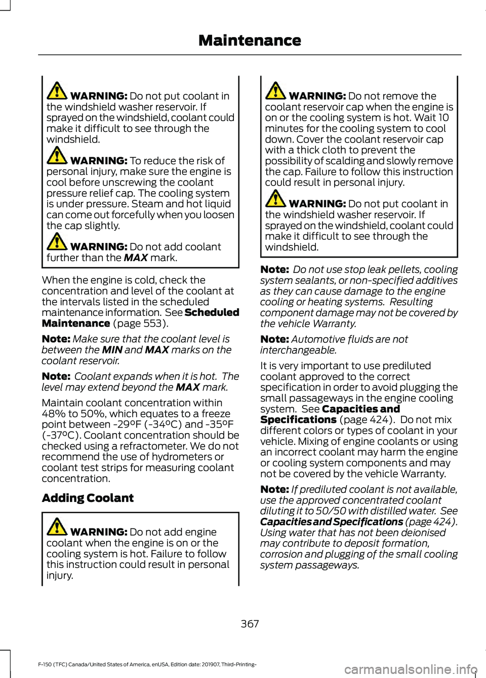 FORD F-150 2020  Owners Manual WARNING: Do not put coolant in
the windshield washer reservoir. If
sprayed on the windshield, coolant could
make it difficult to see through the
windshield. WARNING: 
To reduce the risk of
personal in