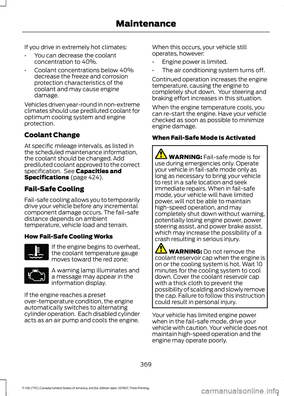 FORD F-150 2020 Owners Manual If you drive in extremely hot climates:
•
You can decrease the coolant
concentration to 40%.
• Coolant concentrations below 40%
decrease the freeze and corrosion
protection characteristics of the
FORD F-150 2020 Owners Manual If you drive in extremely hot climates:
•
You can decrease the coolant
concentration to 40%.
• Coolant concentrations below 40%
decrease the freeze and corrosion
protection characteristics of the